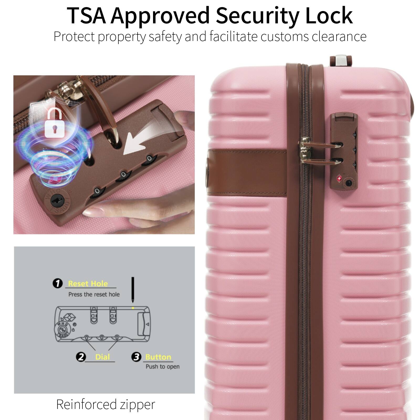 TSA Approved Security Lock  
Protect property safety and facilitate customs clearance  

1. Reset Hole  
Press the reset hole  

2. Dial  

3. Button  
Push to open  

Reinforced zipper