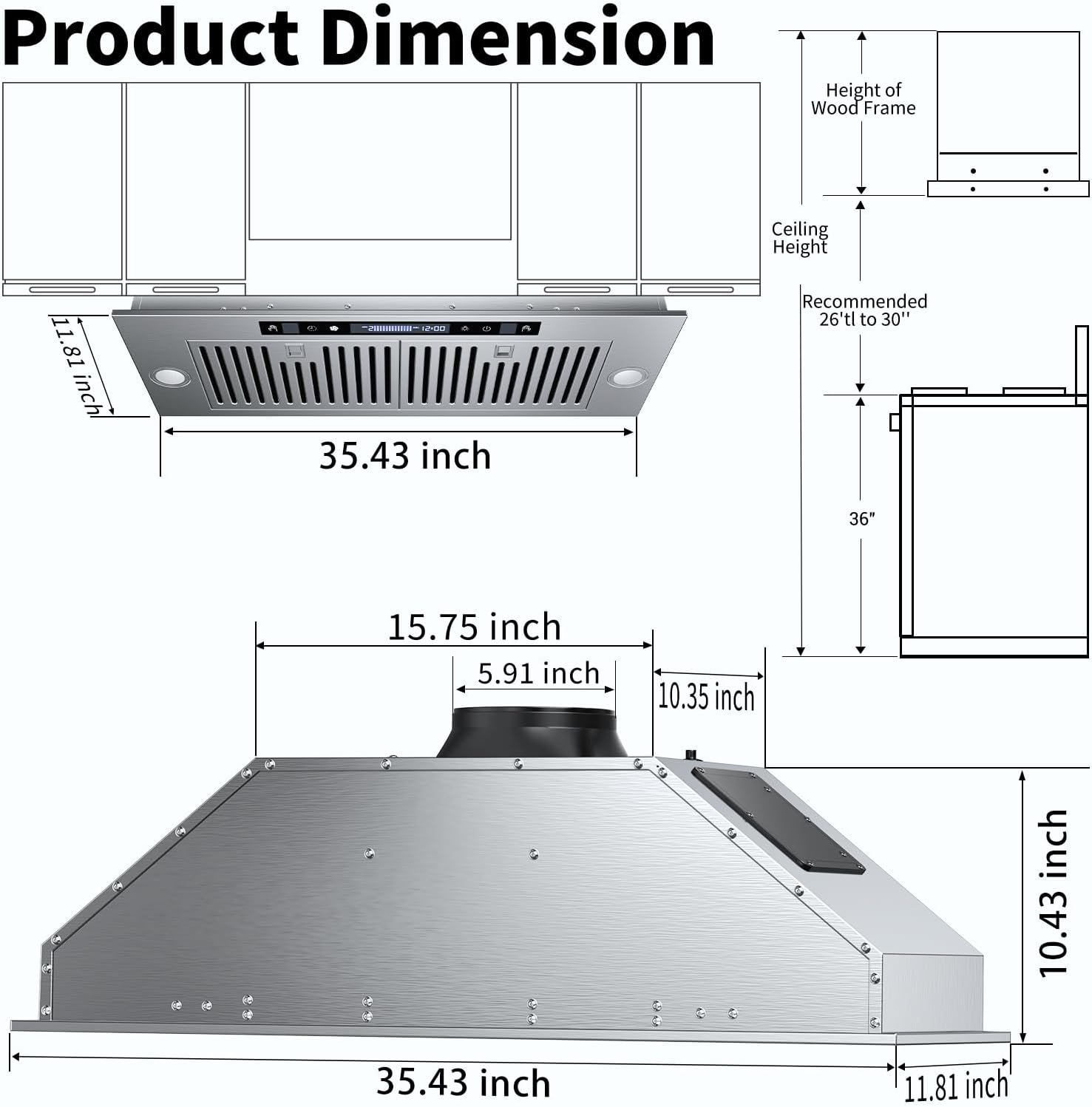 Product Dimension

- Height of Wood Frame: 11.81 inch
- Ceiling Height: 35.43 inch
- Recommended: 26" to 30"
- 36"
- 15.75 inch
- 5.91 inch
- 10.35 inch
- 10.43 inch
- 35.43 inch
- 11.81 inch