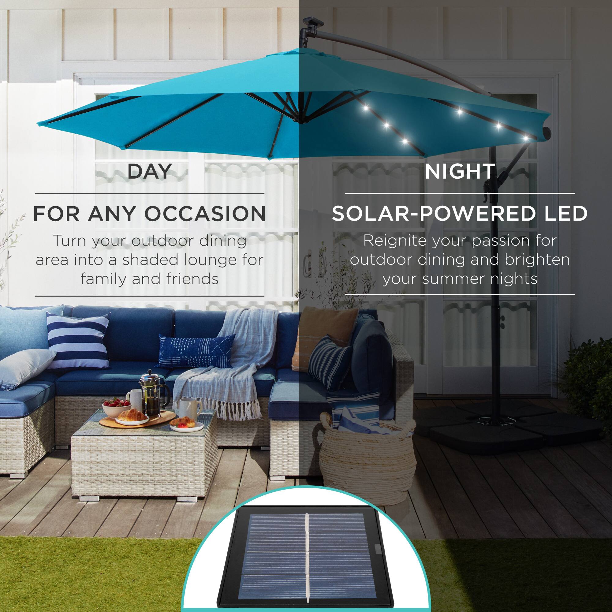 **DAY**

**FOR ANY OCCASION**

Turn your outdoor dining area into a shaded lounge for family and friends

---

**NIGHT**

**SOLAR-POWERED LED**

Reignite your passion for outdoor dining and brighten your summer nights