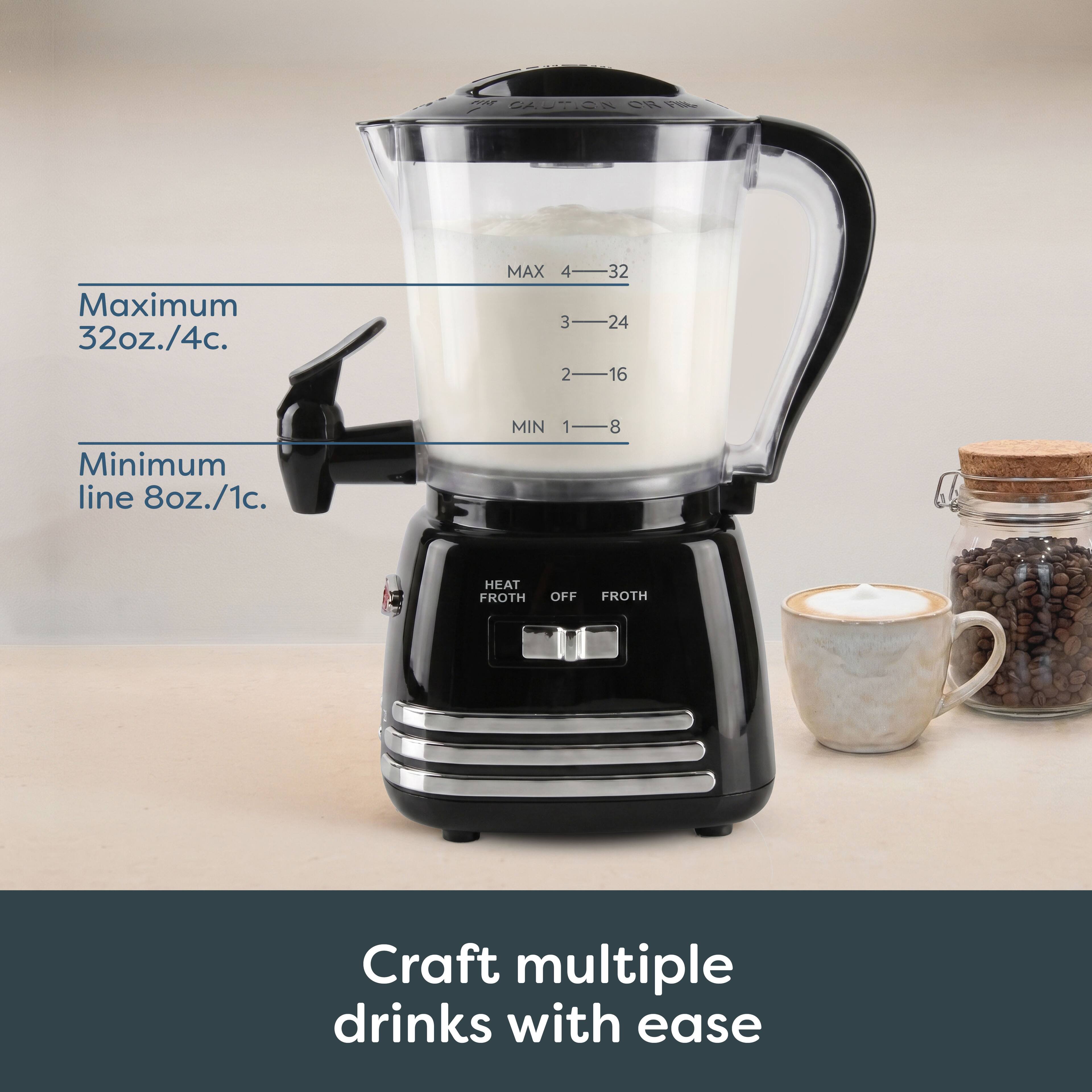 CAUTION OR Fill-
Maximum 32oz./4c.
MAX 432 3-24 216
Minimum line 8oz./1c.
MIN 1-8
HEAT FROTH
OFF
FROTH
Craft multiple drinks with ease