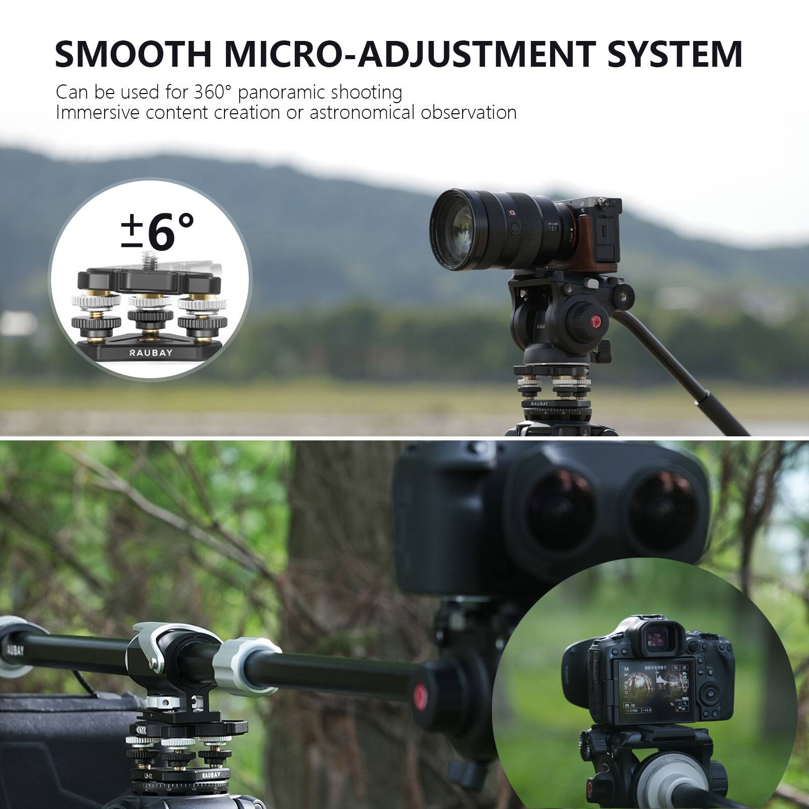 SMOOTH MICRO-ADJUSTMENT SYSTEM

Can be used for 360° panoramic shooting, immersive content creation, or astronomical observation.

±6° RAUBAY