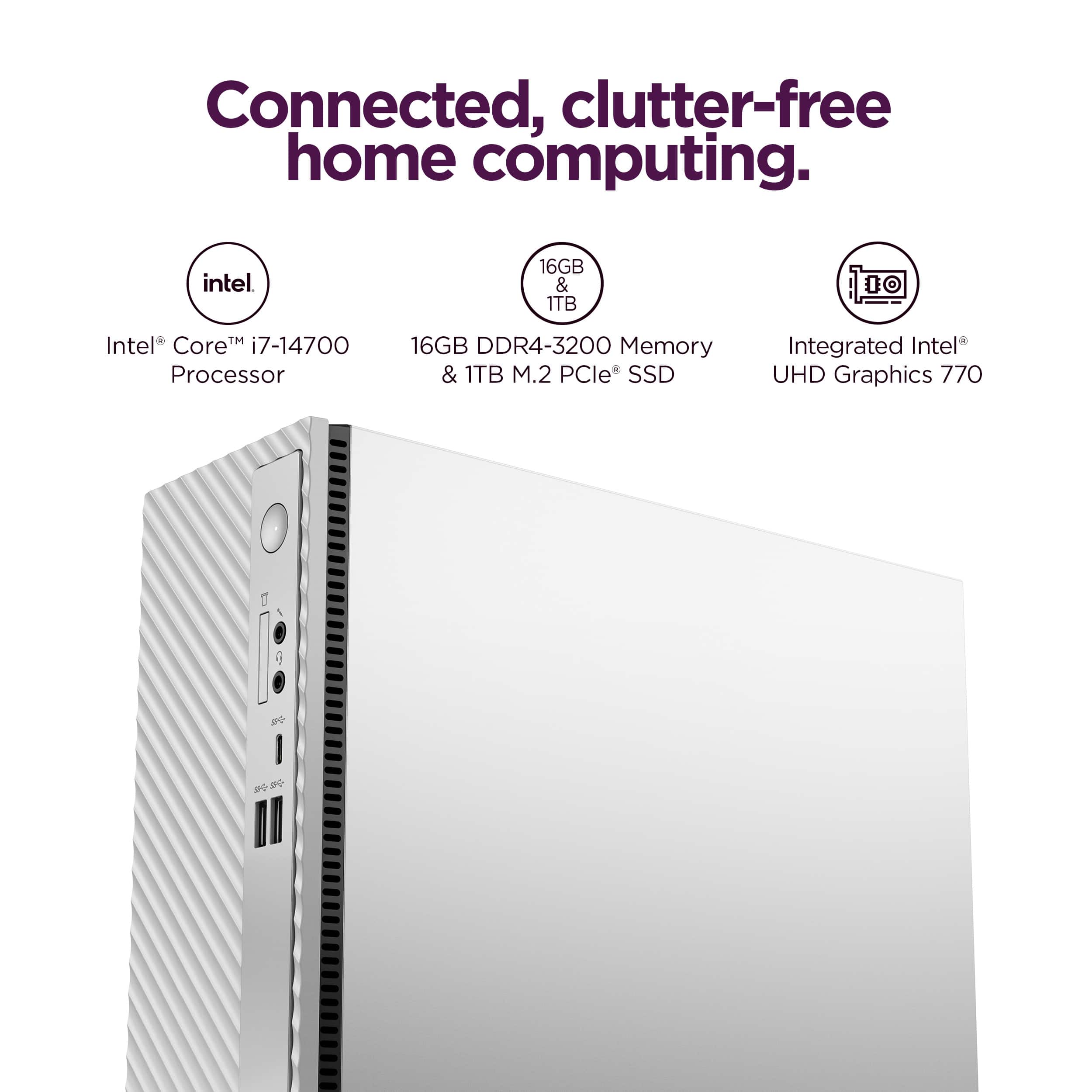 Connected, clutter-free home computing. Intel 16GB & 1TB 10 Core i7-14700 Processor 16GB DDR4-3200 Memory & 1TB M.2 PCle SSD Integrated Intel* UHD Graphics 770.