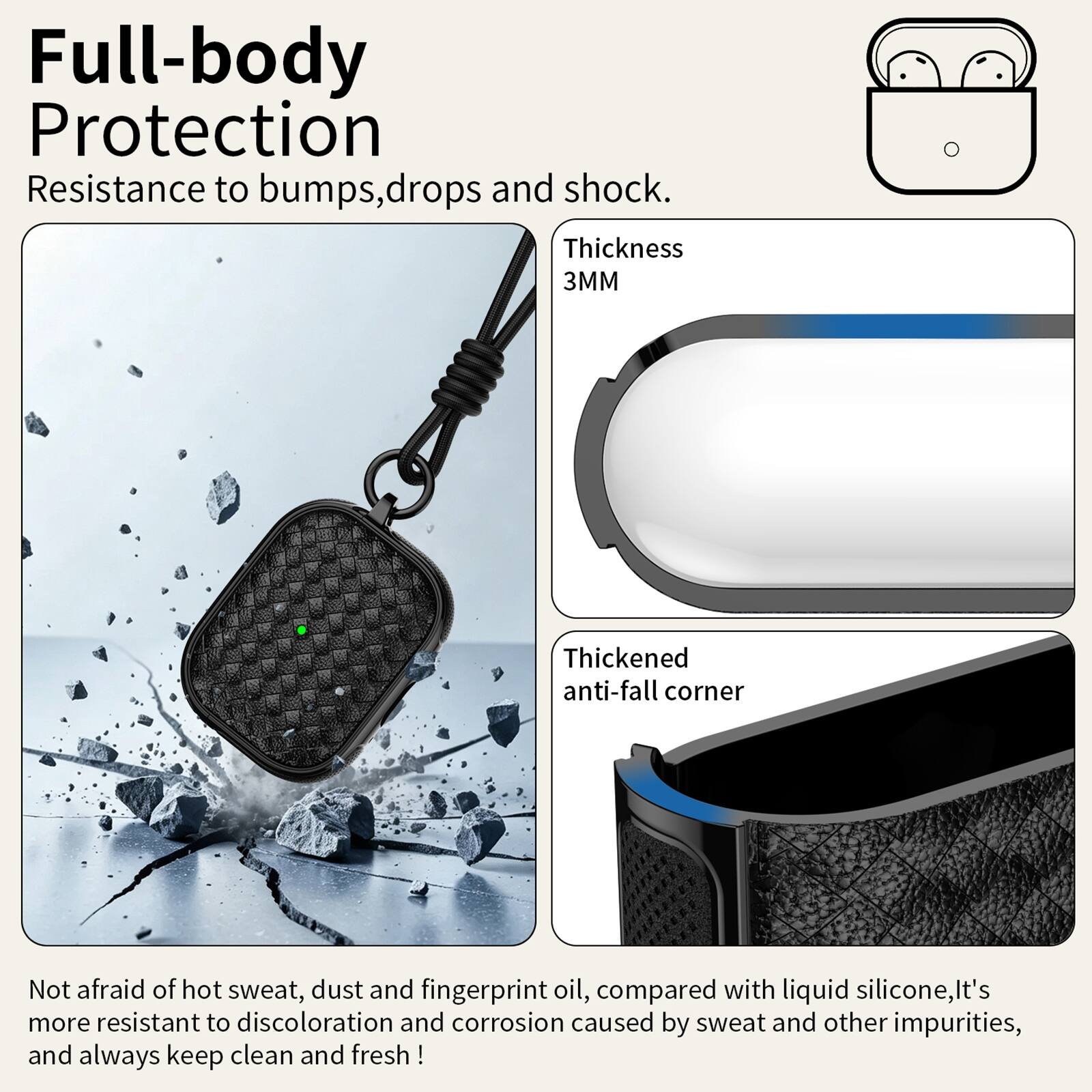 Full-body Protection  
Resistance to bumps, drops and shock.  
Thickness 3MM  
Thickened anti-fall corner  

Not afraid of hot sweat, dust and fingerprint oil, compared with liquid silicone, it's more resistant to discoloration and corrosion caused by sweat and other impurities, and always keep clean and fresh!