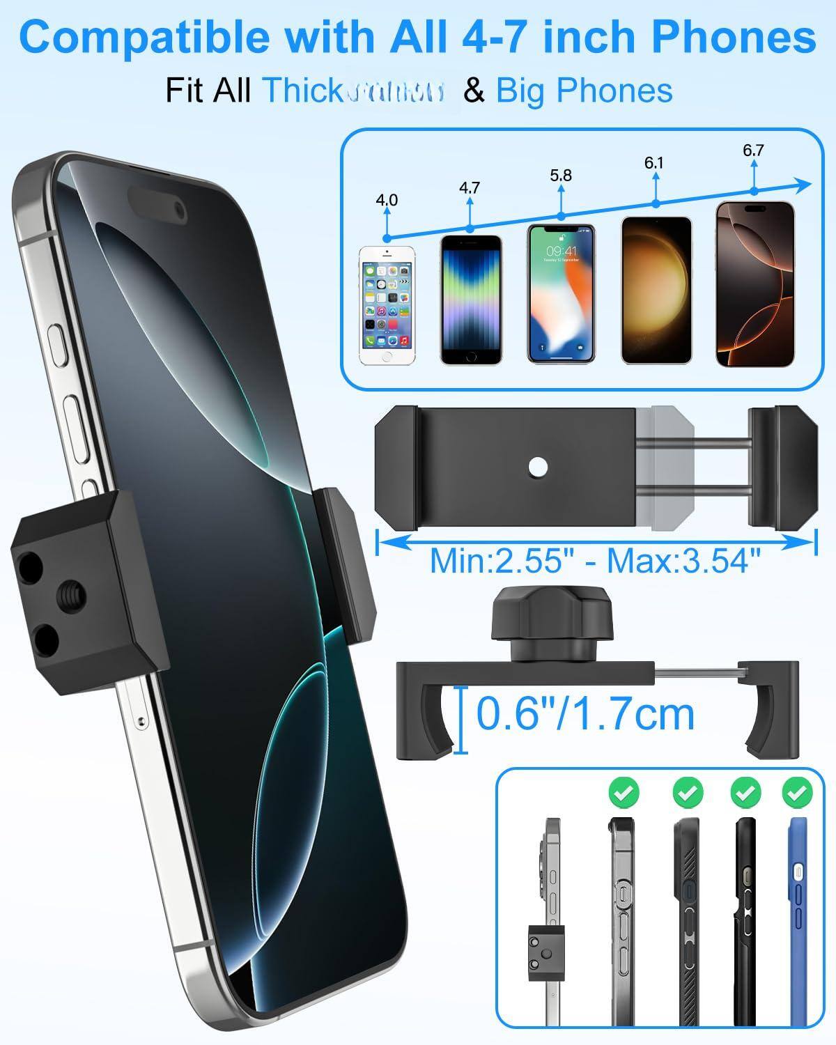 Compatible with All 4-7 inch Phones  
Fit All Thick & Big Phones  

Min: 2.55" - Max: 3.54"  
0.6"/1.7cm  

4.0  
4.7  
5.8  
6.1  
6.7