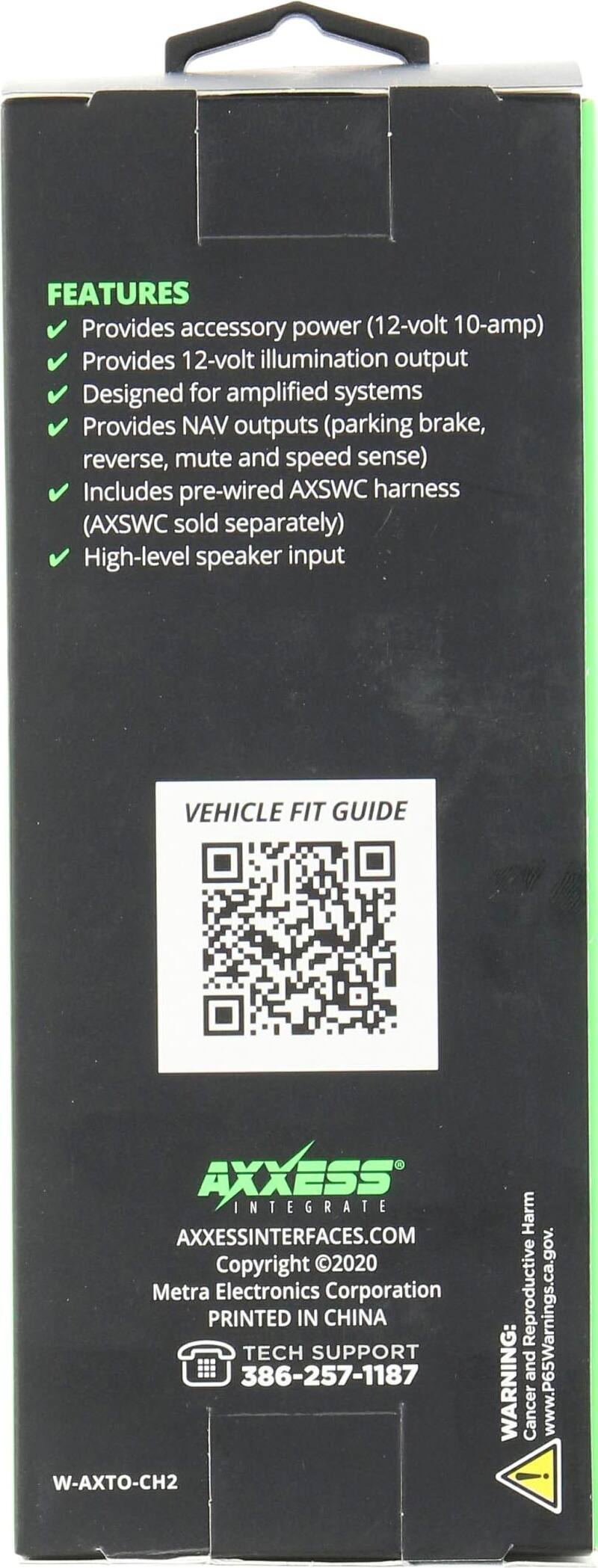 FEATURES  
- Provides accessory power (12-volt 10-amp)  
- Provides 12-volt illumination output  
- Designed for amplified systems  
- Provides NAV outputs (parking brake, reverse, mute and speed sense)  
- Includes pre-wired AXSWC harness (AXSWC sold separately)  
- High-level speaker input  

VEHICLE FIT GUIDE  
AXXESS INTEGRATE  
AXXESSINTERFACES.COM  
Copyright 2020 Metra Electronics Corporation  
PRINTED IN CHINA  

TECH SUPPORT  
386-257-1187  

W-AXTO-CH2  

WARNING: Cancer