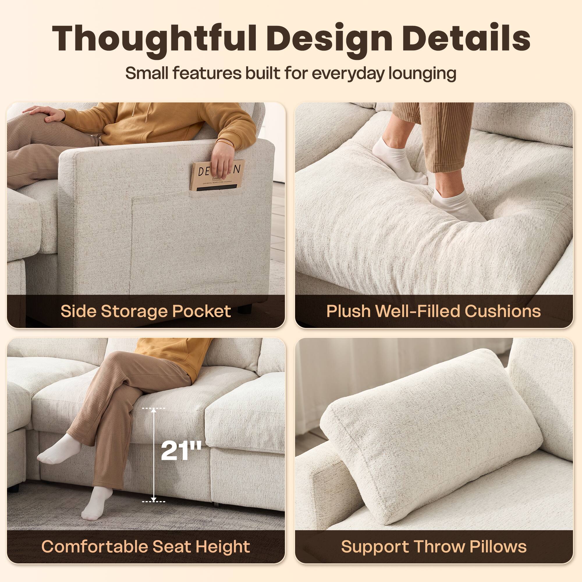 Thoughtful Design Details  
Small features built for everyday lounging

- Side Storage Pocket
- Plush Well-Filled Cushions
- 21" Comfortable Seat Height
- Support Throw Pillows