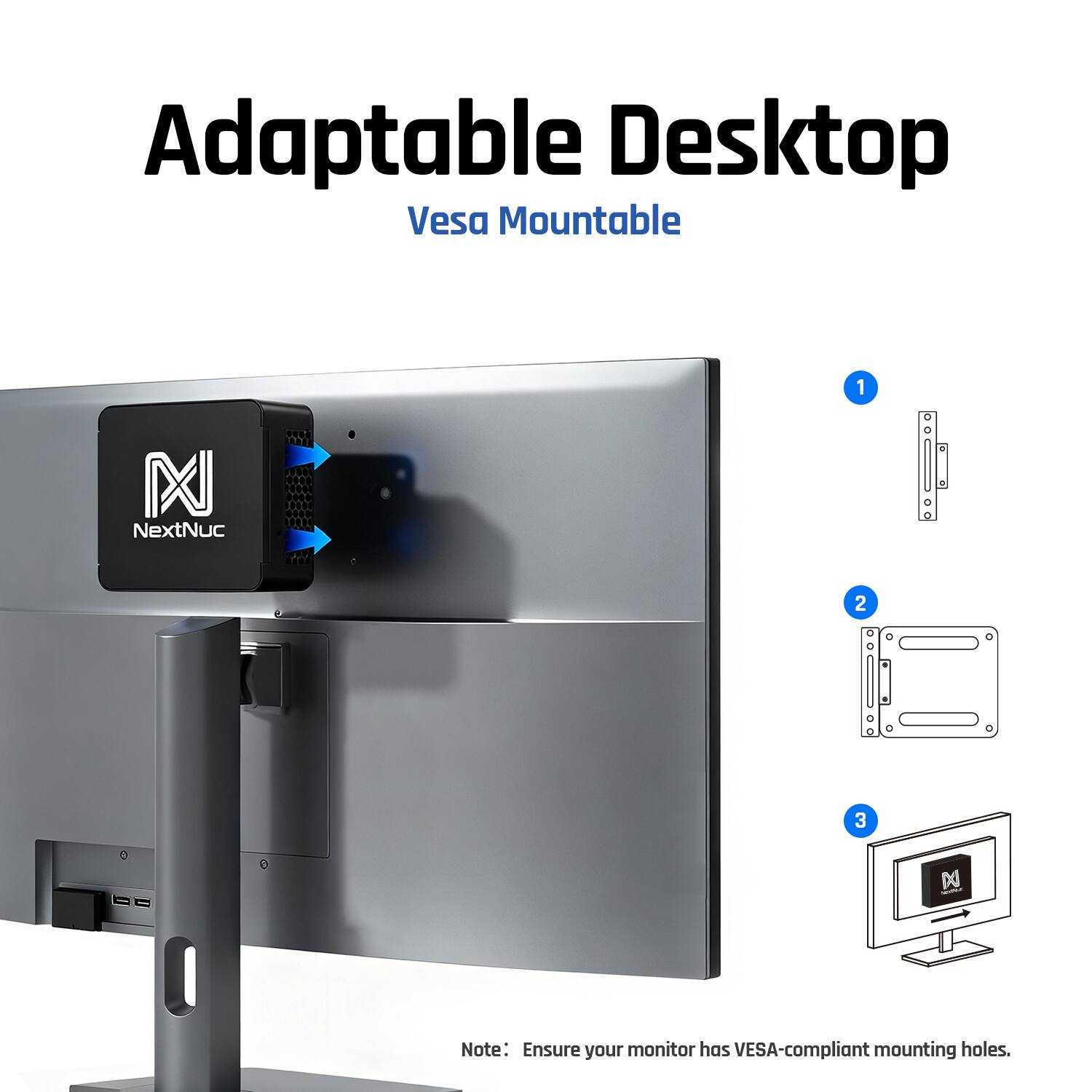 Adaptable Desktop Vesa Mountable

1. NextNuc

2. 

3. 

Note: Ensure your monitor has VESA-compliant mounting holes.