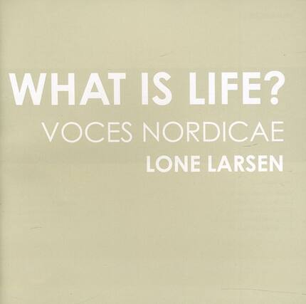 WHAT IS LIFE?
VOICES NORDICAE
LONE LARSEN