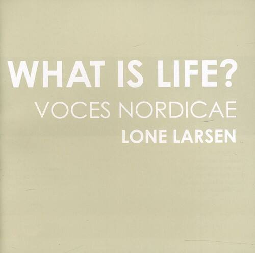 WHAT IS LIFE?  
VOICES NORDICAE  
LONE LARSEN