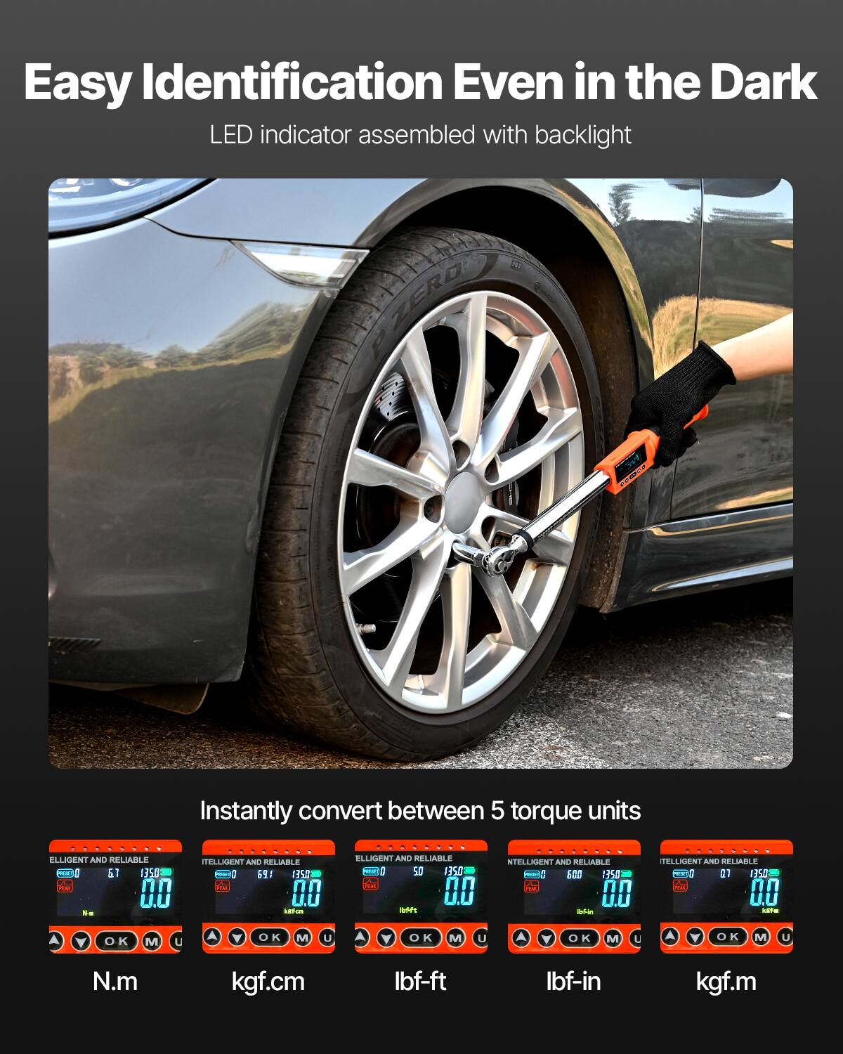Easy Identification Even in the Dark  
LED indicator assembled with backlight  

Instantly convert between 5 torque units  

N.m  
kgf.cm  
lbf-ft  
lbf-in  
kgf.m