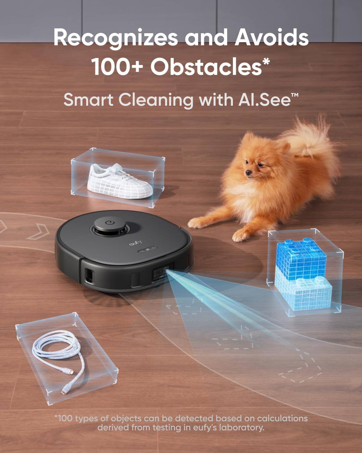 Recognizes and Avoids 100+ Obstacles*  
Smart Cleaning with Al.See™  

*100 types of objects can be detected based on calculations derived from testing in eufy's laboratory.