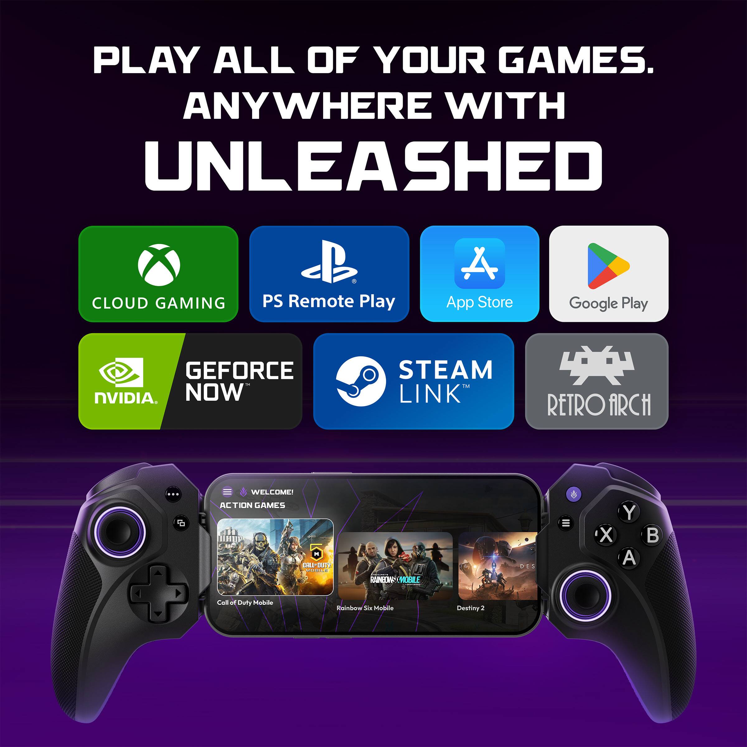 PLAY ALL OF YOUR GAMES. ANYWHERE WITH UNLEASHED CLOUD GAMING PS Remote Play A App Store Google Play GEFORCE NVIDIA. NOW STEAM LINK RETRO ARCH WELCOME! ACTION GAMES I 01-SY RANEDP MORLI 6 X Y A B Call of Duty Mobile Rainbow Six Mobile Destiny 2