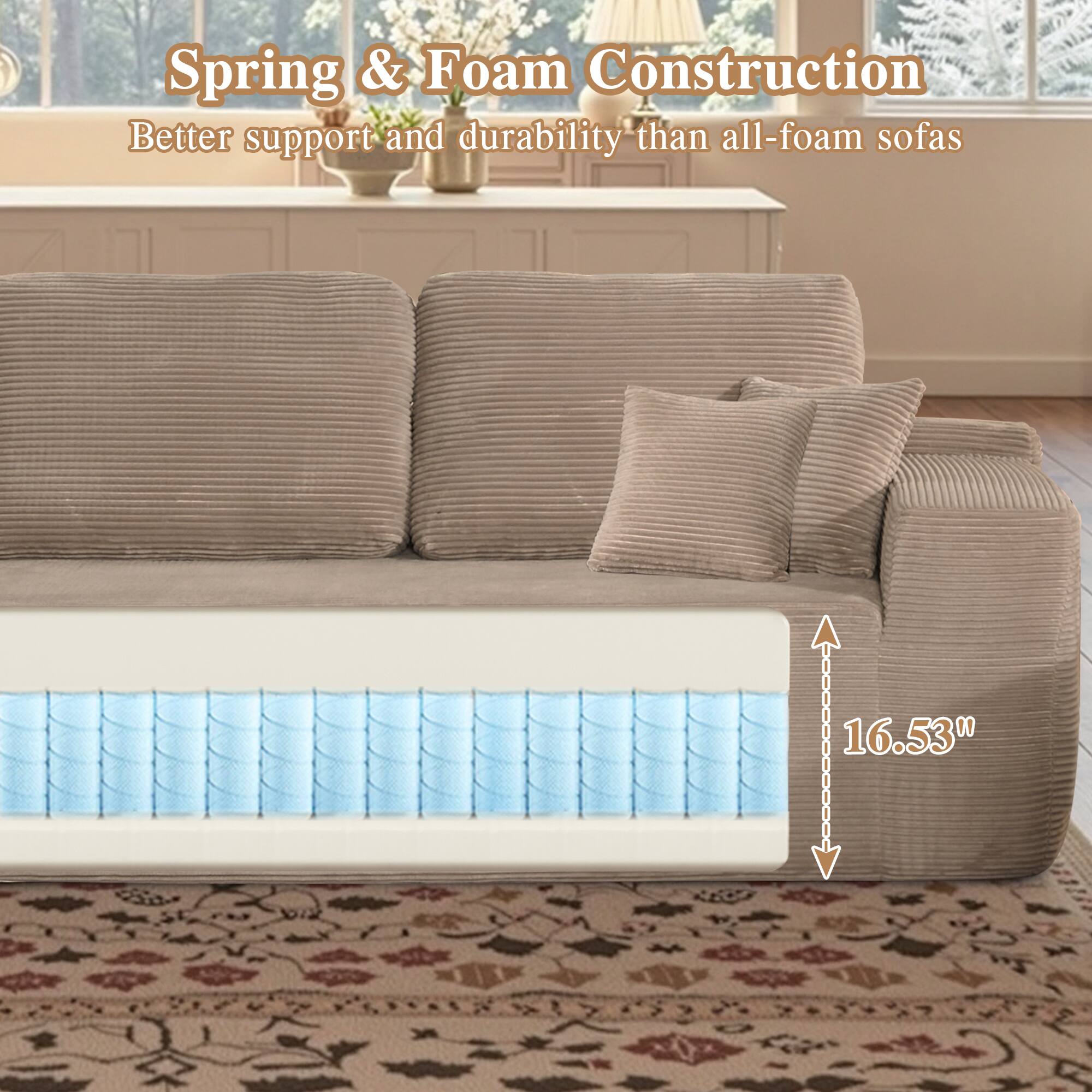 Spring & Foam Construction  
Better support and durability than all-foam sofas  

16.53"