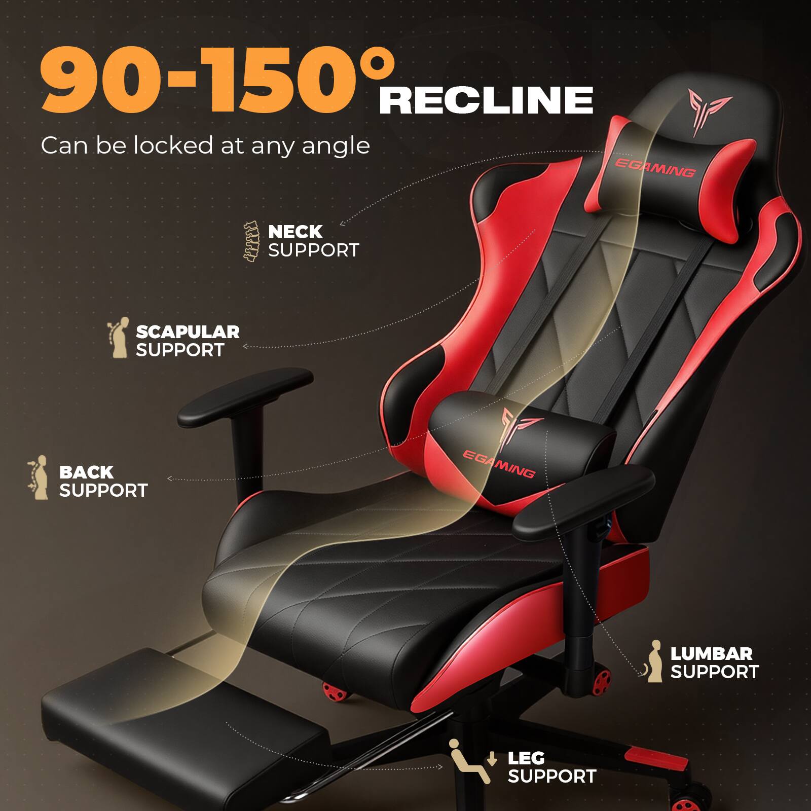 90-150° RECLINE  
Can be locked at any angle  

NECK SUPPORT  
SCAPULAR SUPPORT  
BACK SUPPORT  
LUMBAR SUPPORT  
LEG SUPPORT