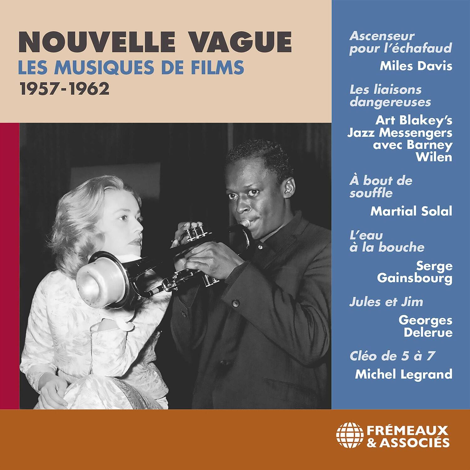 **NOUVELLE VAGUE**  
LES MUSIQUES DE FILMS  
1957-1962  

- Ascenseur pour l'échafaud  
  Miles Davis  

- Les liaisons dangereuses  
  Art Blakey's Jazz Messengers avec Barney Wilen  

- À bout de souffle  
  Martial Solal  

- L'eau à la bouche  
  Serge Gainsbourg  

- Jules et Jim  
  Georges Delerue  

- Cléo de 5 à 7  
  Michel Legrand  

FRÈMEAUX & ASSOCIÉS