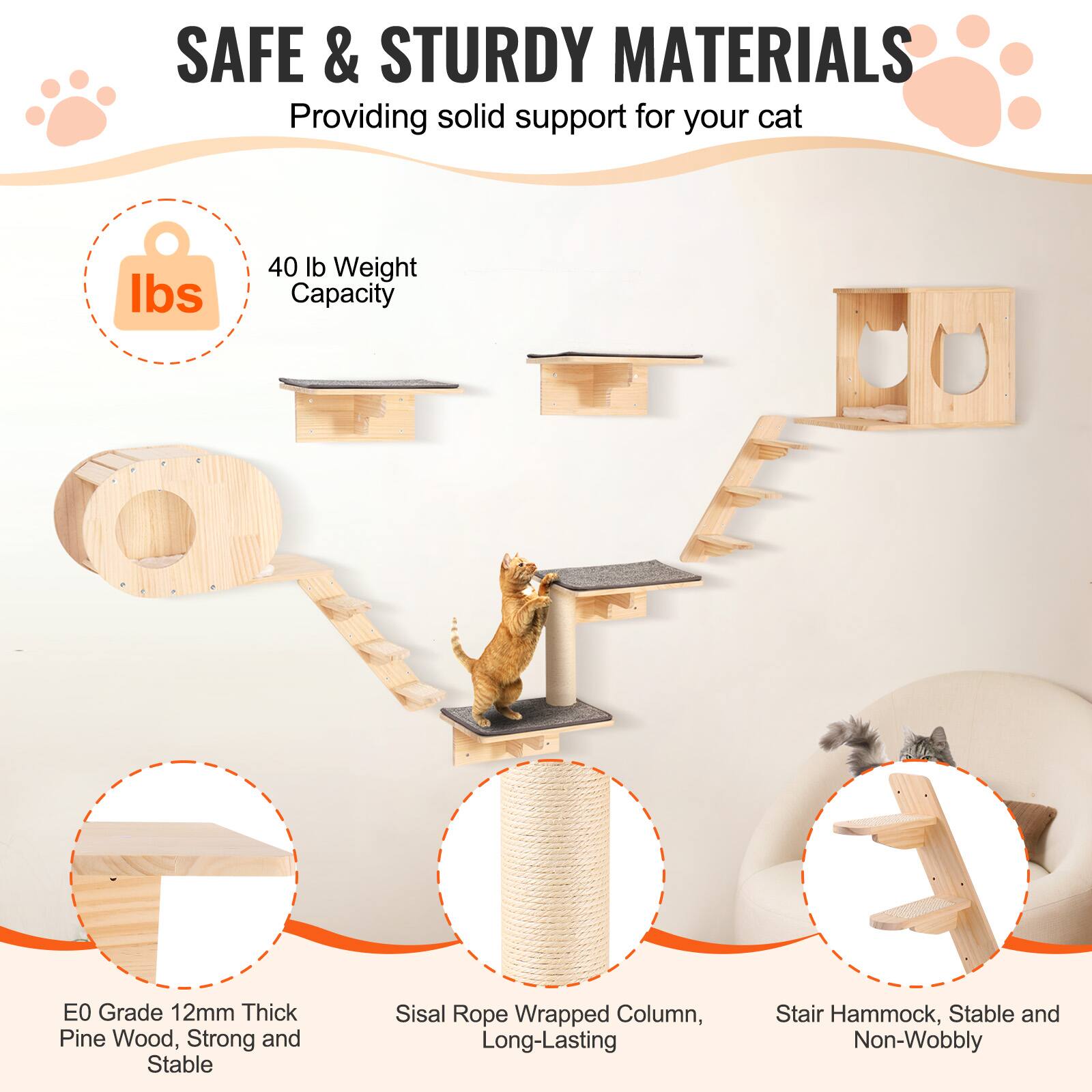 SAFE & STURDY MATERIALS  
Providing solid support for your cat  

40 lb Weight Capacity  

E0 Grade 12mm Thick Pine Wood, Strong and Stable  

Sisal Rope Wrapped Column, Long-Lasting  

Stair Hammock, Stable and Non-Wobbly
