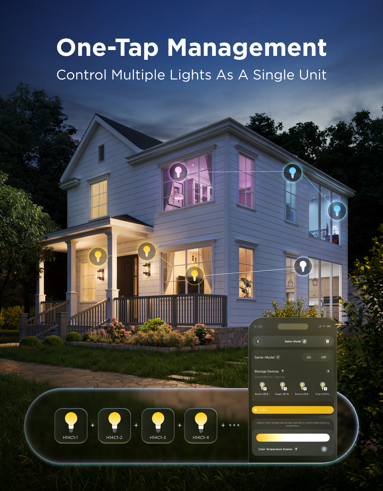 One-Tap Management  
Control Multiple Lights As A Single Unit  

Same-Model  
Manage Devices  
Connected to 10 devices  

100%  
Adjust color temperature and preset a comfortable lighting experience  

Color Temperature Scenes