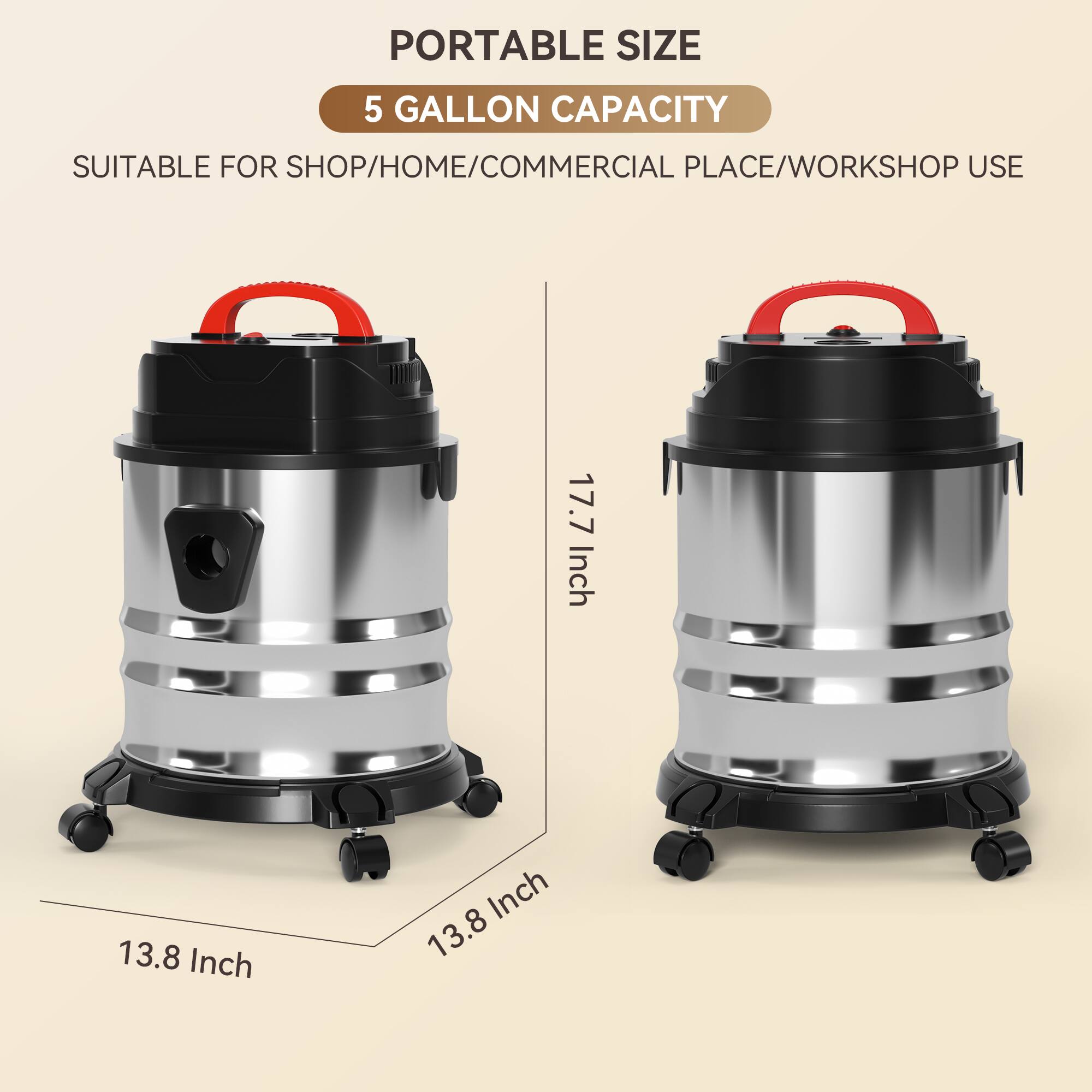 PORTABLE SIZE  
5 GALLON CAPACITY  
SUITABLE FOR SHOP/HOME/COMMERCIAL PLACE/WORKSHOP USE  

17.7 Inch  
13.8 Inch  
13.8 Inch