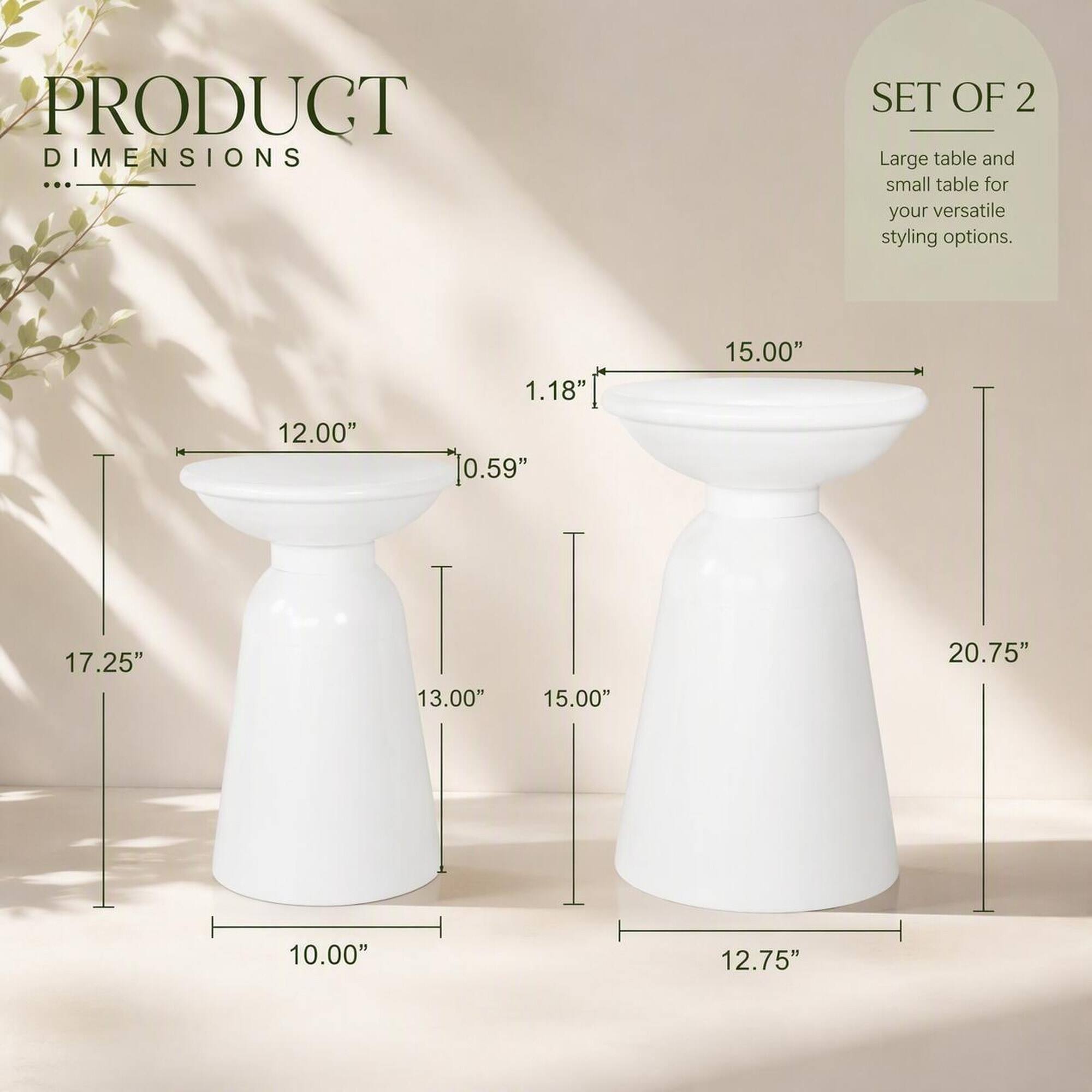PRODUCT DIMENSIONS

SET OF 2 Large table and small table for your versatile styling options.

12.00"  
1.18" 0.59"  
15.00"  
17.25"  
13.00"  
15.00"  
20.75"  
10.00"  
12.75"