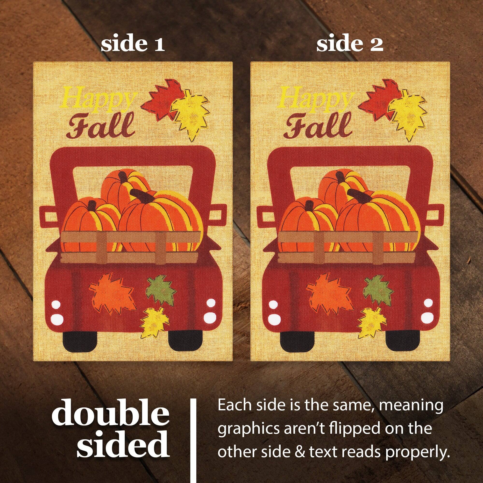 side 1 side 2 Happy Fall Happy Fall Each side is the same, meaning double graphics aren't flipped on the other side & text reads properly.