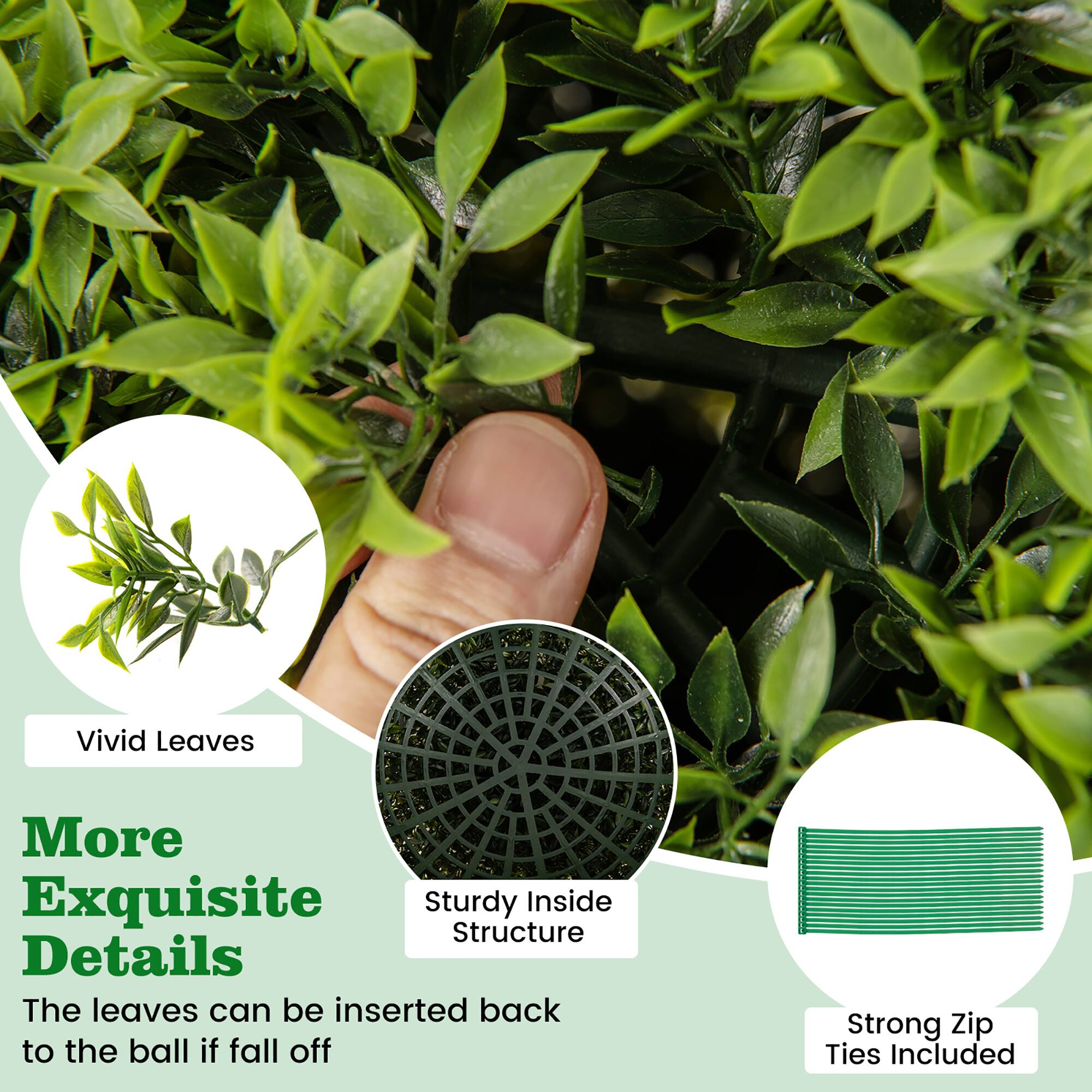 More Exquisite Details

- Vivid Leaves
- Sturdy Inside Structure
- The leaves can be inserted back to the ball if fall off
- Strong Zip Ties Included