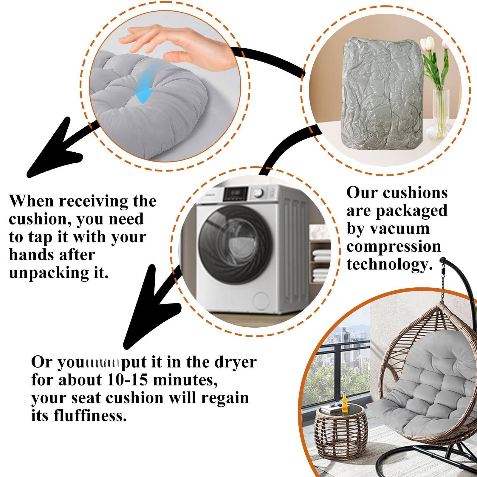 When receiving the cushion, you need to tap it with your hands after unpacking it. Our cushions are packaged by vacuum compression technology. Or you can put it in the dryer for about 10-15 minutes, your seat cushion will regain its fluffiness.