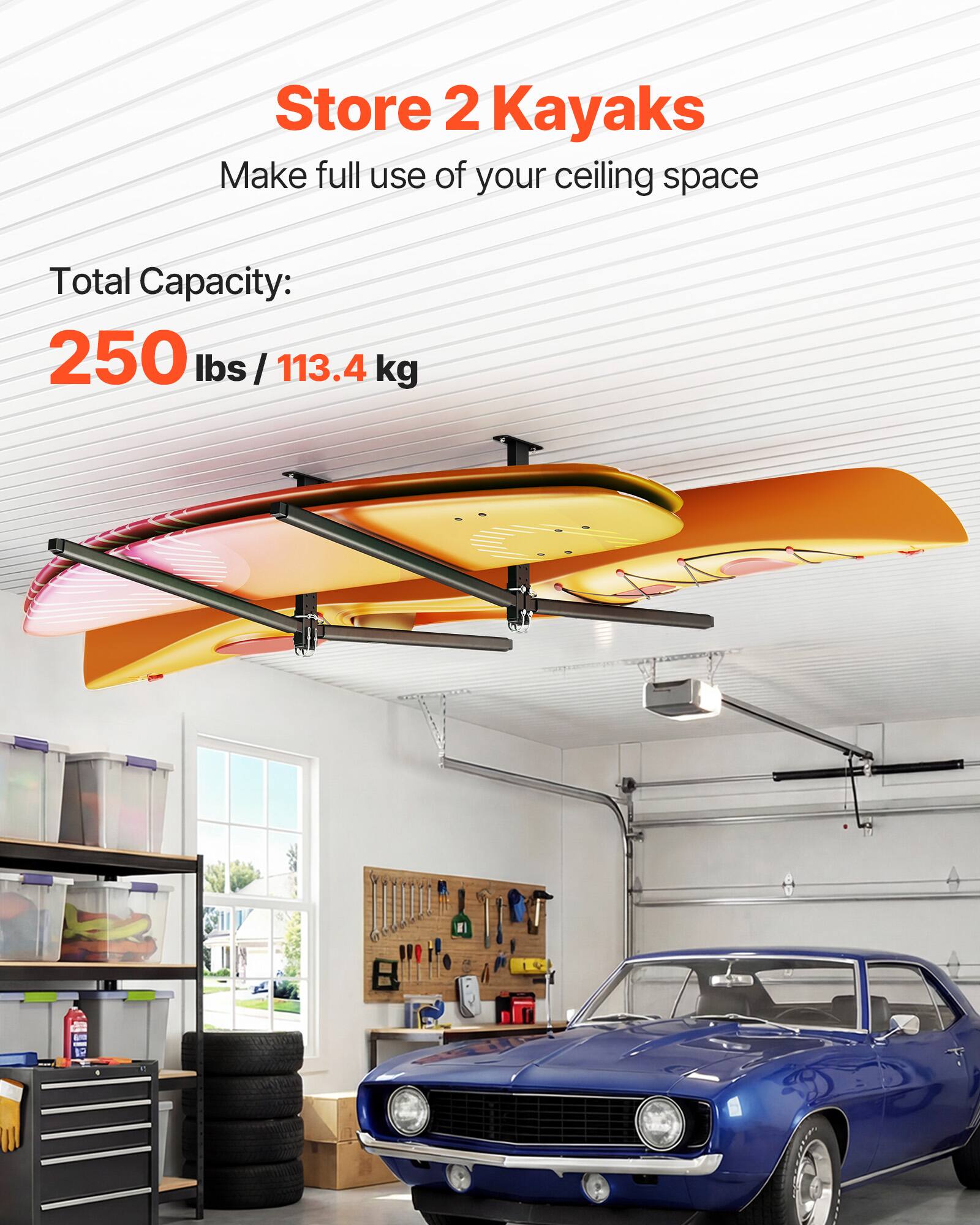 Store 2 Kayaks  
Make full use of your ceiling space  

Total Capacity:  
250 lbs / 113.4 kg