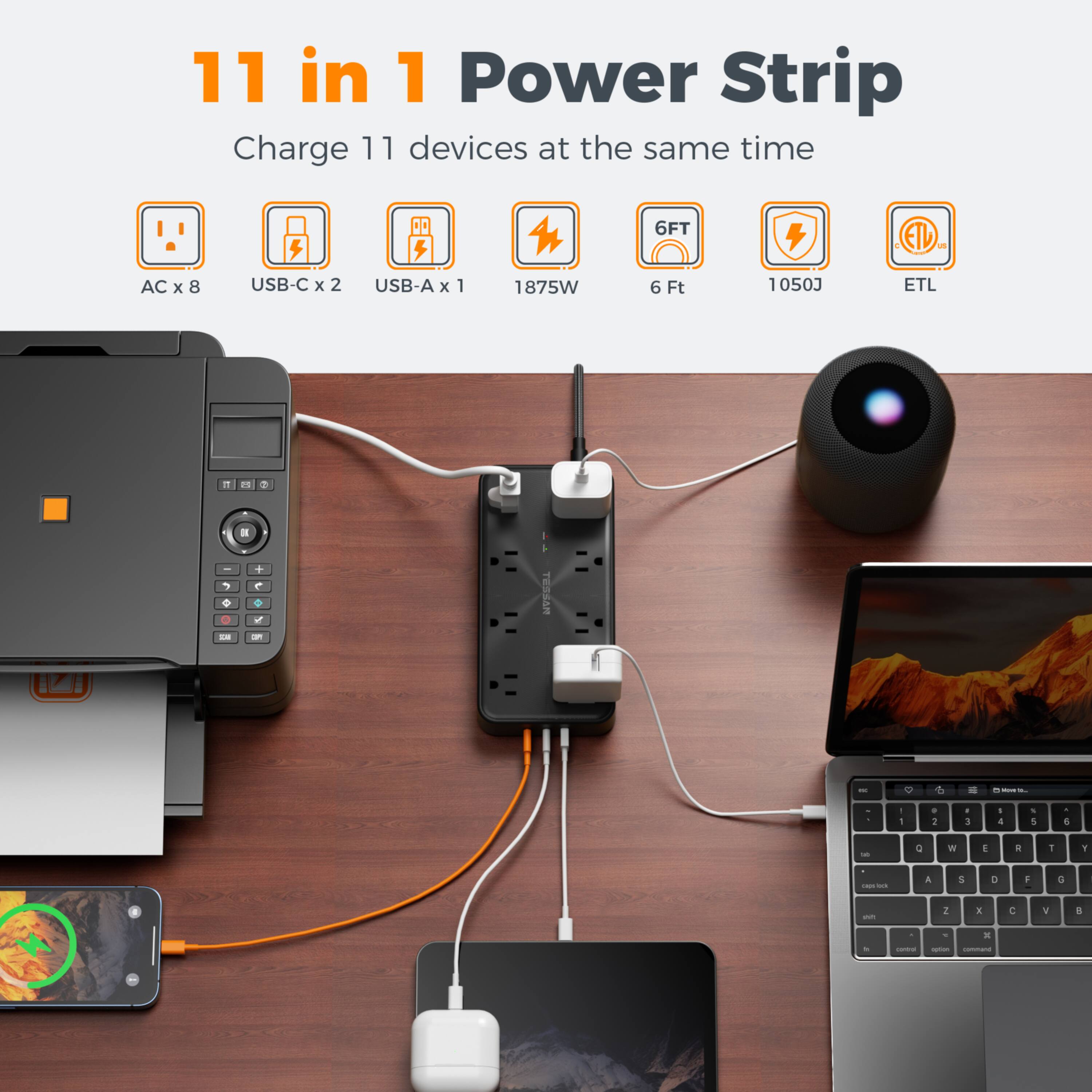 11 in 1 Power Strip  
Charge 11 devices at the same time  
AC x 8  
USB-C x 2  
USB-A x 1  
1875W  
6 Ft  
1050J  
ETL