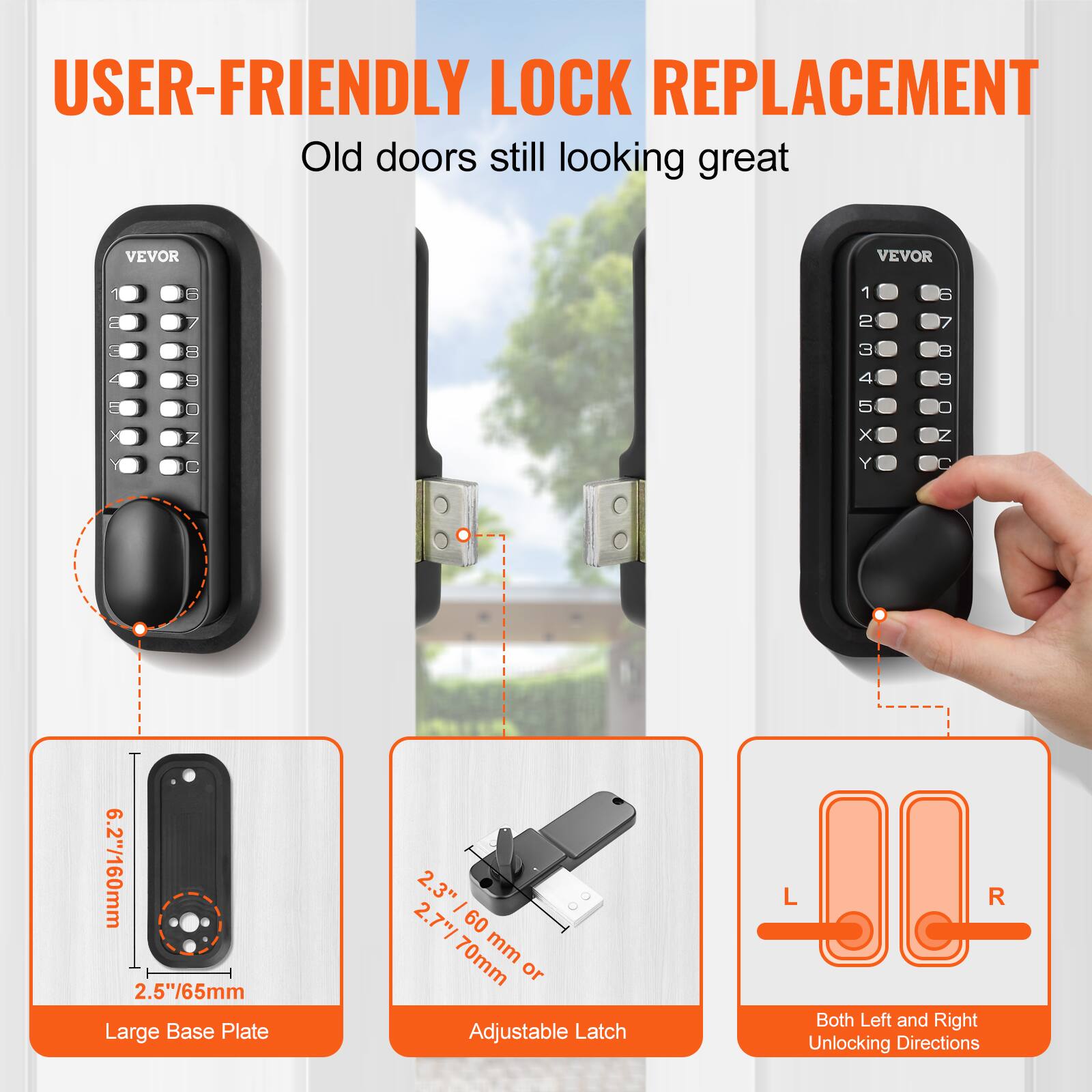 USER-FRIENDLY LOCK REPLACEMENT  
Old doors still looking great  

VEVOR  

6.2"/160mm  
2.5"/65mm  
Large Base Plate  

2.3" - 2.7"/60 - 70mm  
Adjustable Latch  

Both Left and Right Unlocking Directions