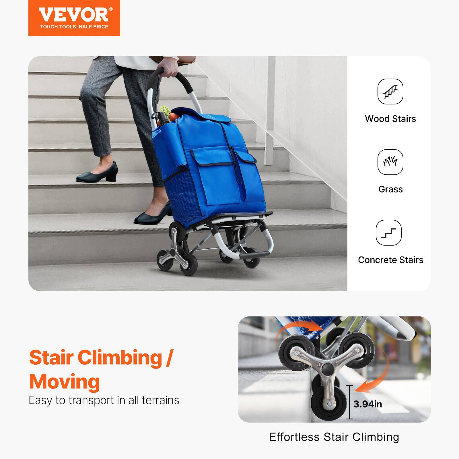 VEVOR TOUGH TOOLS, HALF PRICE

Wood Stairs, Grass, Concrete Stairs

Stair Climbing / Moving
Easy to transport in all terrains

Effortless Stair Climbing
3.94in