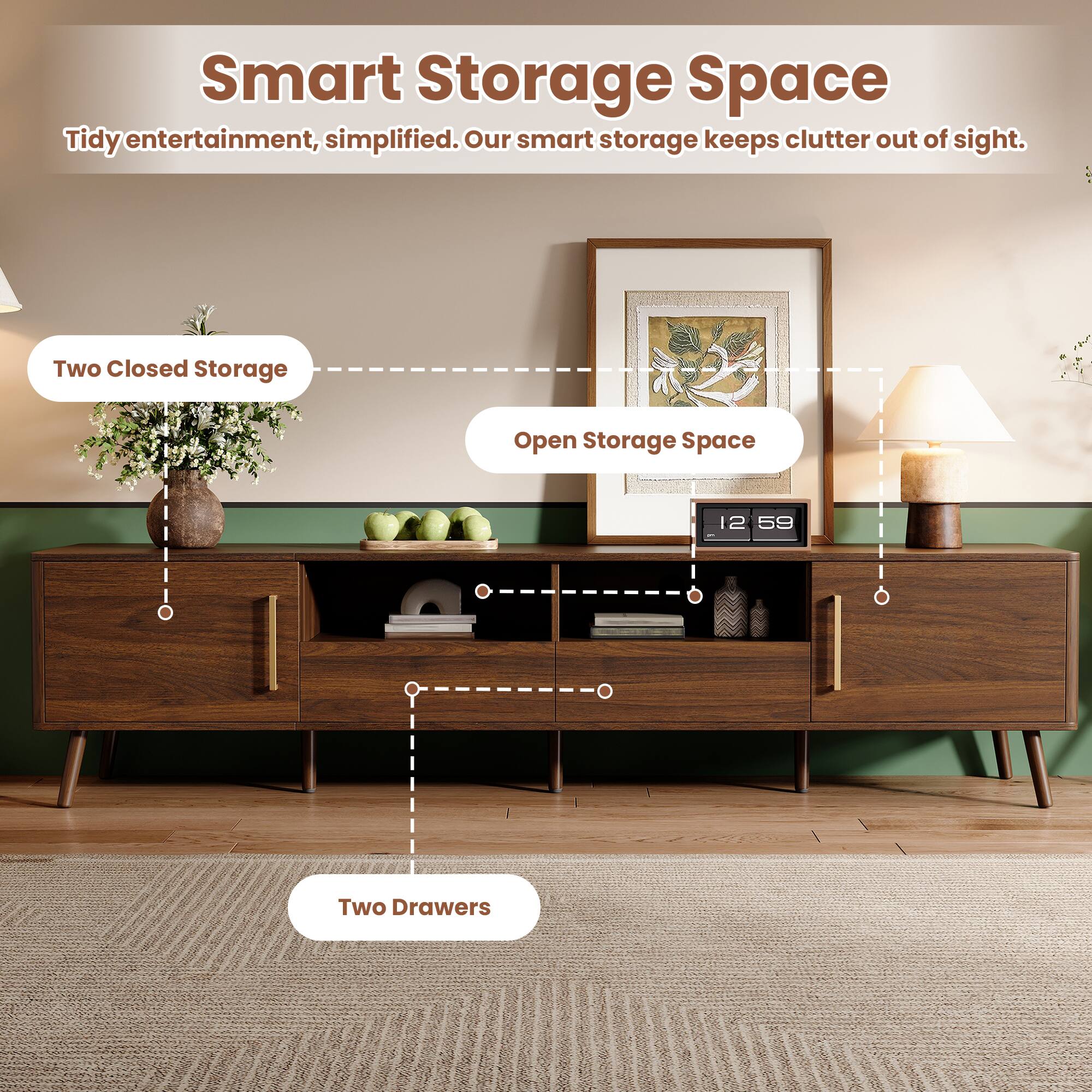 Smart Storage Space  
Tidy entertainment, simplified. Our smart storage keeps clutter out of sight.

- Two Closed Storage
- Open Storage Space
- Two Drawers