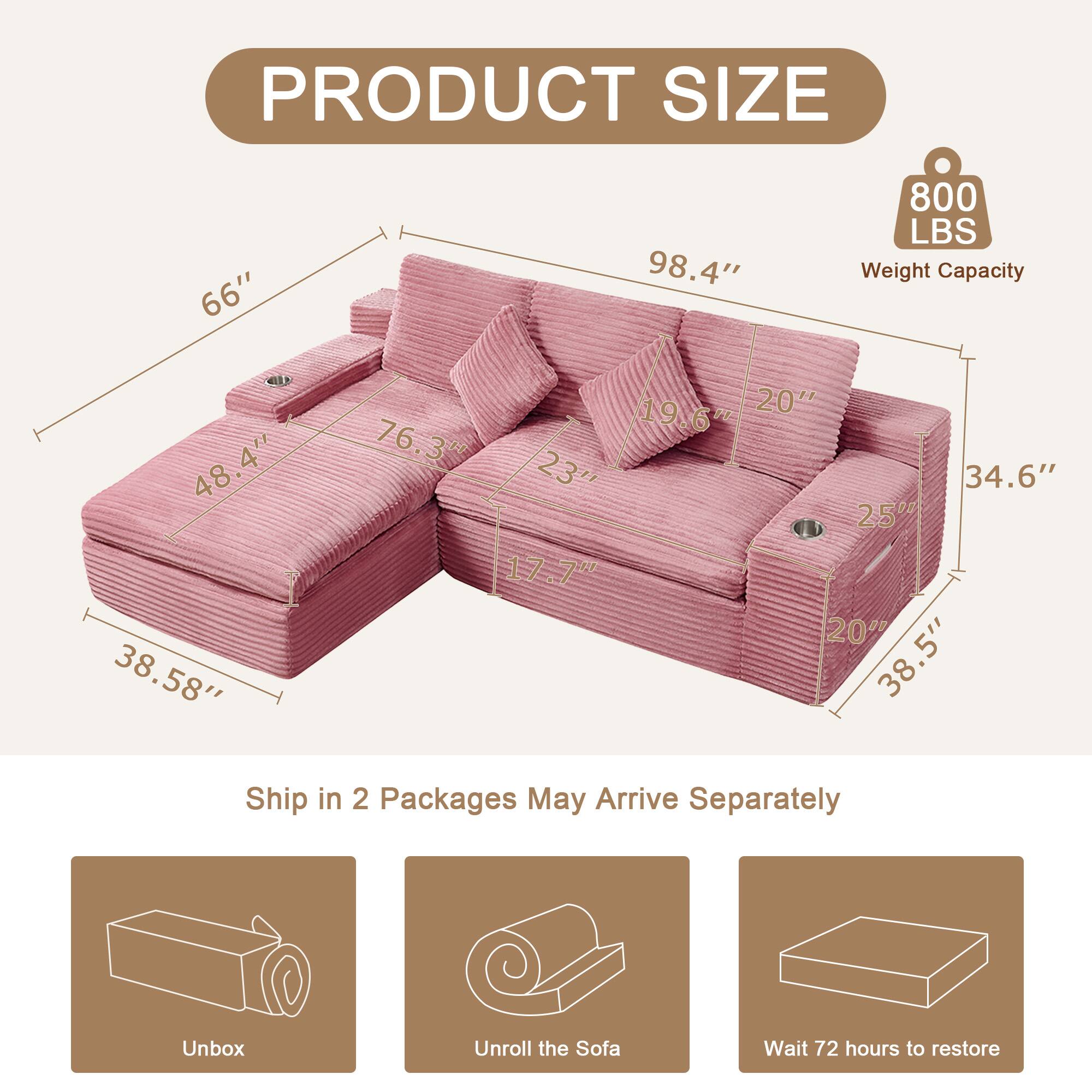 PRODUCT SIZE

- 66"
- 98.4"
- 800 LBS Weight Capacity
- 48.4"
- 38.58"
- 19.6"
- 20"
- 76.3"
- 23"
- 34.6"
- 25%
- 17.7"
- 20"
- 38.5"

Ship in 2 Packages May Arrive Separately

Unbox
Unroll the Sofa
Wait 72 hours to restore
