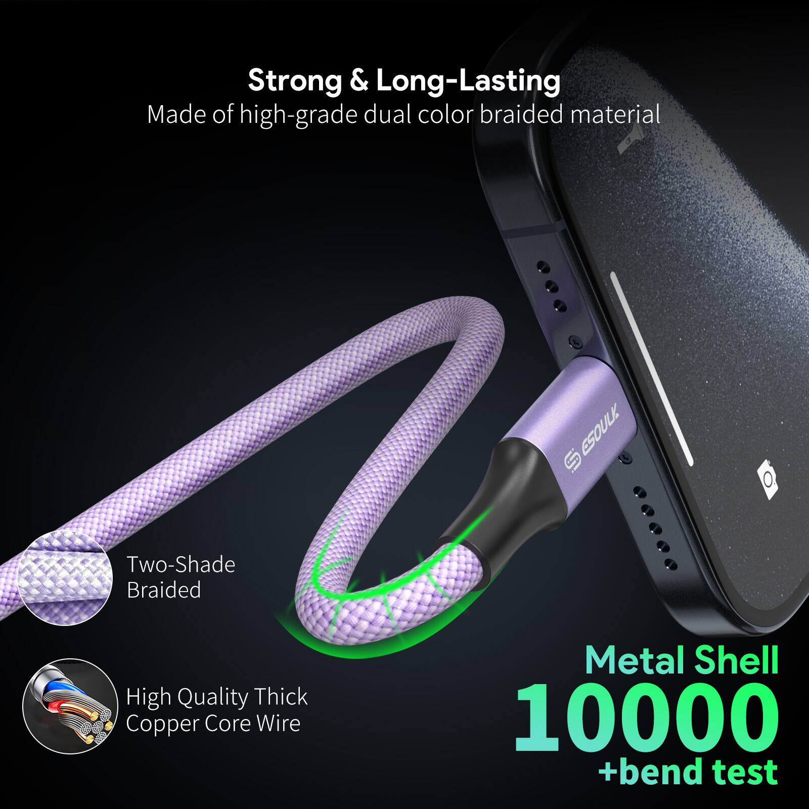 Strong & Long-Lasting  
Made of high-grade dual color braided material  

Two-Shade Braided  

High Quality Thick Copper Core Wire  

Metal Shell  
10000 +bend test