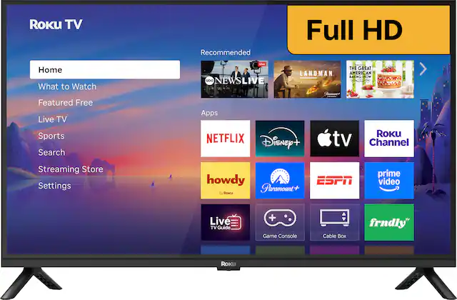 Roku TV
Recommended
Full HD
Home
What to Watch
Featured Free
Live TV
Sports
Search
Streaming Store
Settings
Apps
NETFLIX
Disney+
Apple TV
Roku Channel
howdy
Paramount+
ESPN
prime video
Live TV Guide
Game Console
Cable Box
frndly TV
THE GREAT LANDMAN
AMERICAN BAKING SHOW
abc NEWS LIVE
Pomont CO.