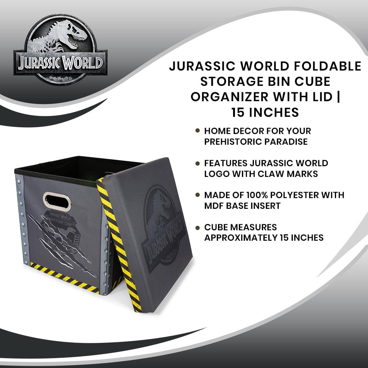 JURASSIC WORLD FOLDABLE STORAGE BIN CUBE ORGANIZER WITH LID | 15 INCHES

- HOME DECOR FOR YOUR PREHISTORIC PARADISE
- FEATURES JURASSIC WORLD LOGO WITH CLAW MARKS
- MADE OF 100% POLYESTER WITH MDF BASE INSERT
- CUBE MEASURES APPROXIMATELY 15 INCHES