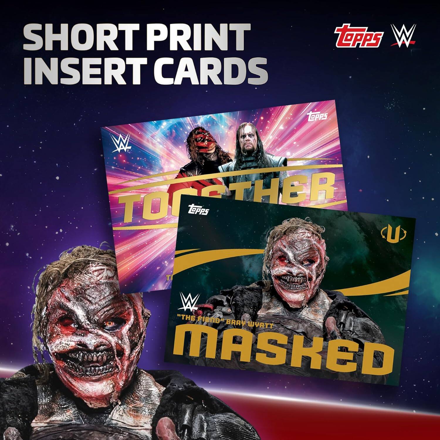SHORT PRINT INSERT CARDS

TOGETHER

THE FIEND BRAY WYATT MASKED