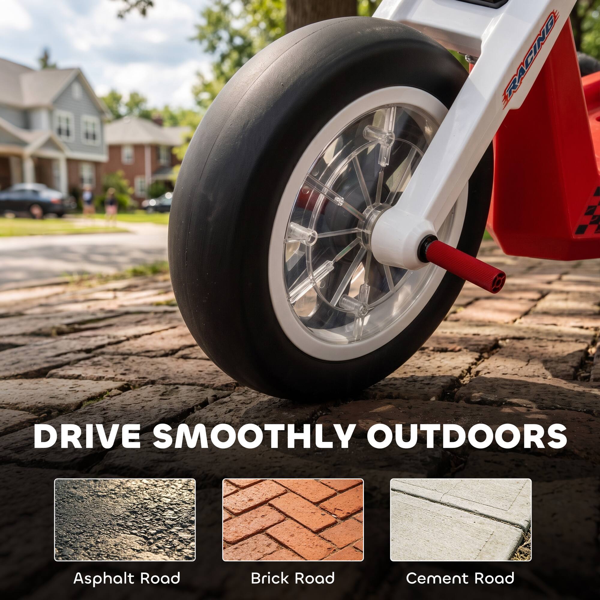 RACING  
DRIVE SMOOTHLY OUTDOORS  
Asphalt Road  
Brick Road  
Cement Road
