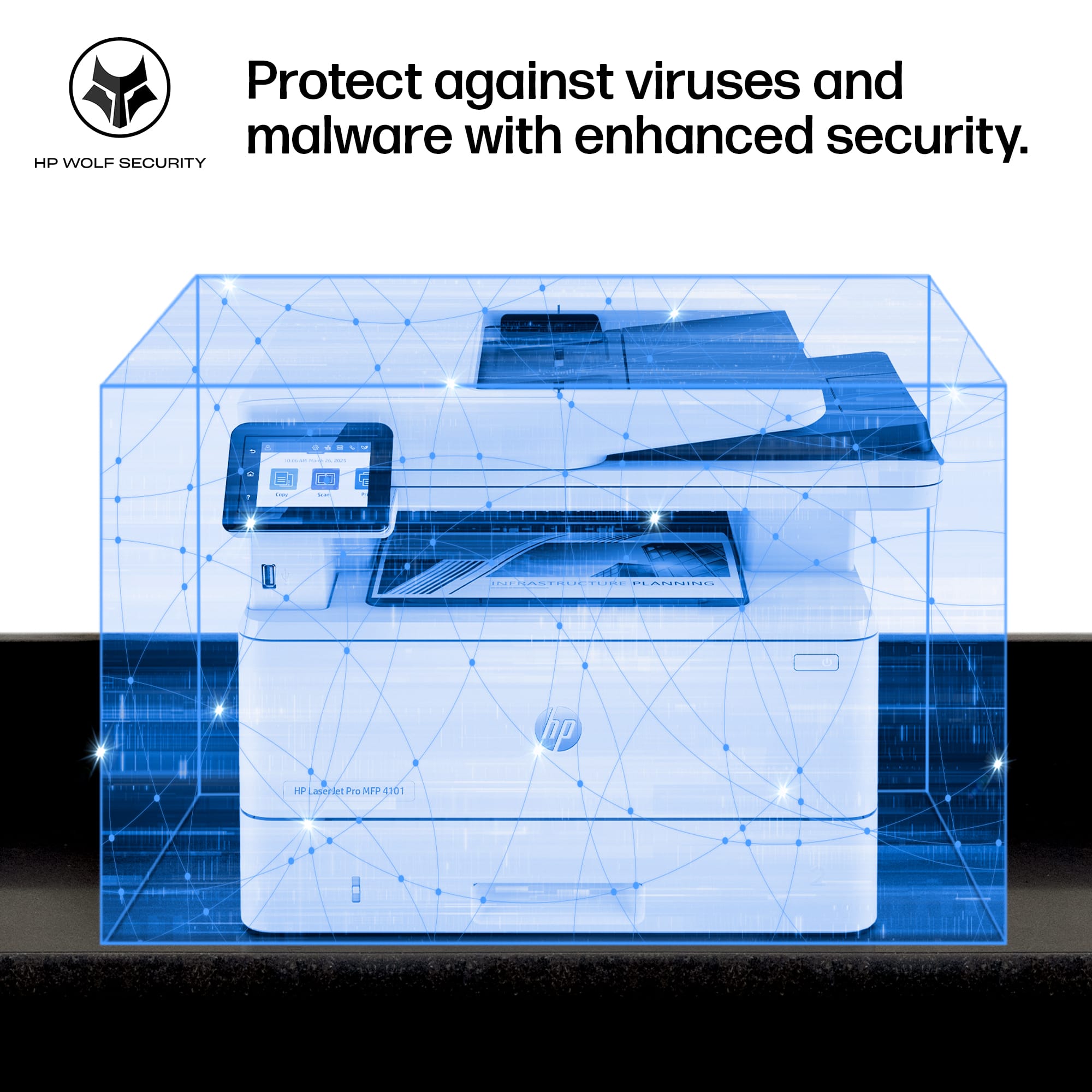 Protect against viruses and malware with enhanced security.
HP WOLF SECURITY
HP LaserJet Pro MFP 4101