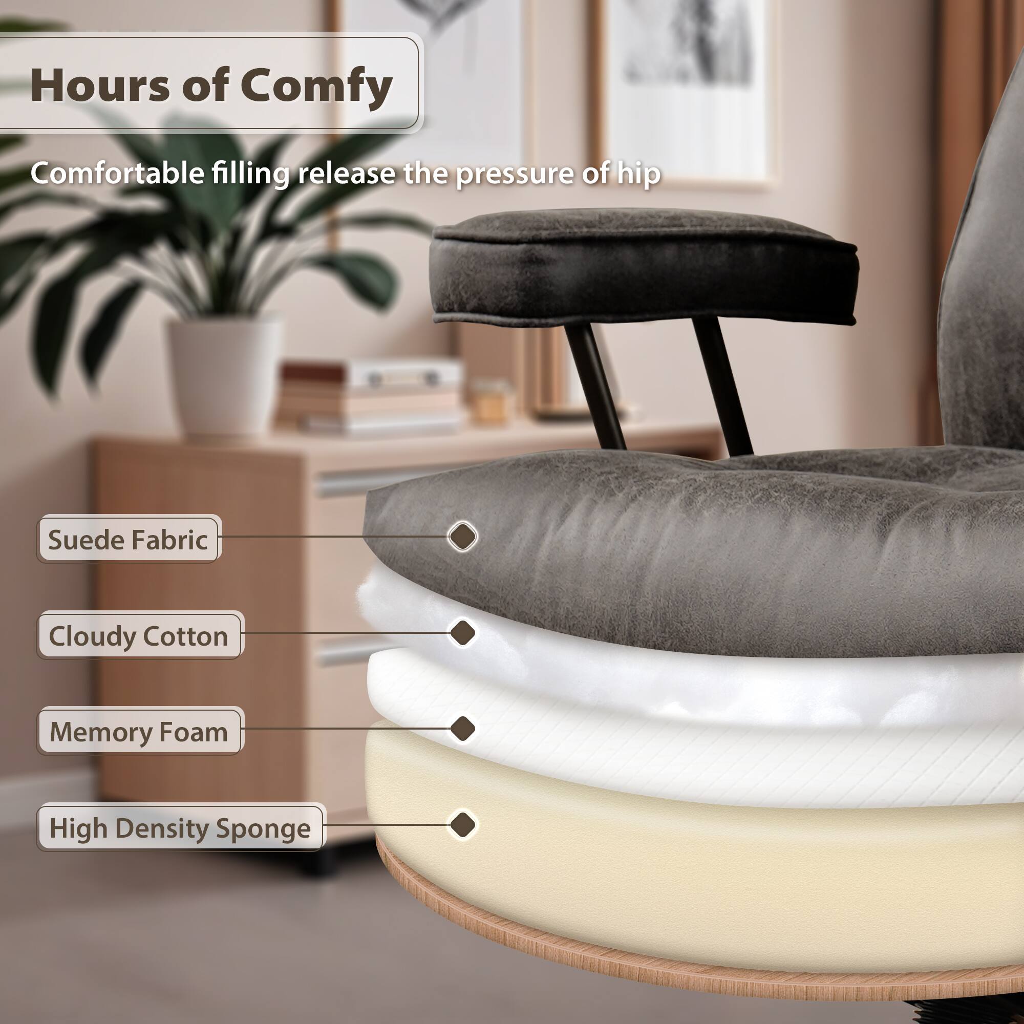 Hours of Comfy  
Comfortable filling release the pressure of hip  

- Suede Fabric  
- Cloudy Cotton  
- Memory Foam  
- High Density Sponge