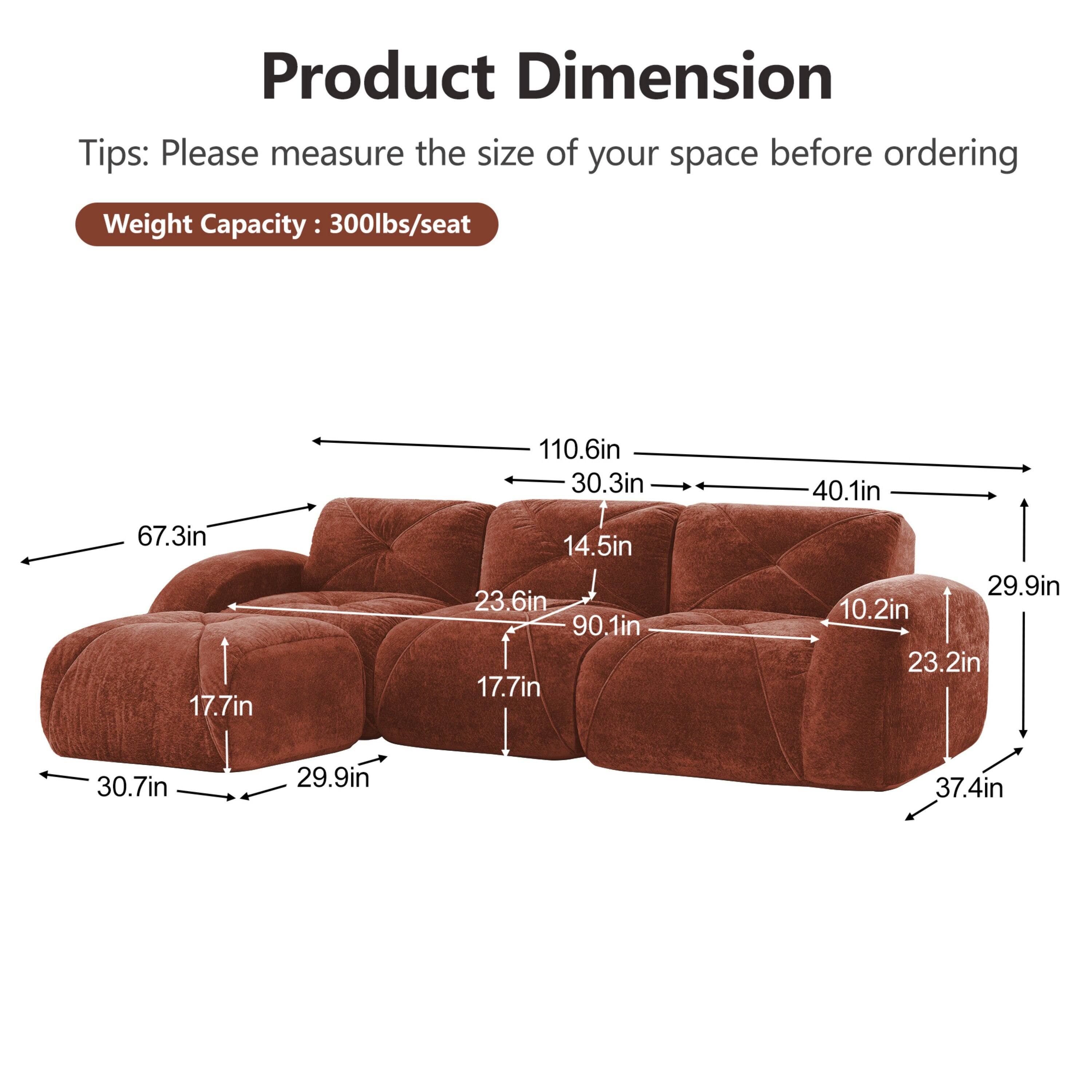 Product Dimension  
Tips: Please measure the size of your space before ordering  
Weight Capacity: 300lbs/seat  

67.3in  
17.7in  
110.6in  
30.3in  
14.5in  
23.6in  
90.1in  
17.7in  
40.1in  
29.9in  
10.2in  
23.2in  
30.7in  
29.9in  
37.4in