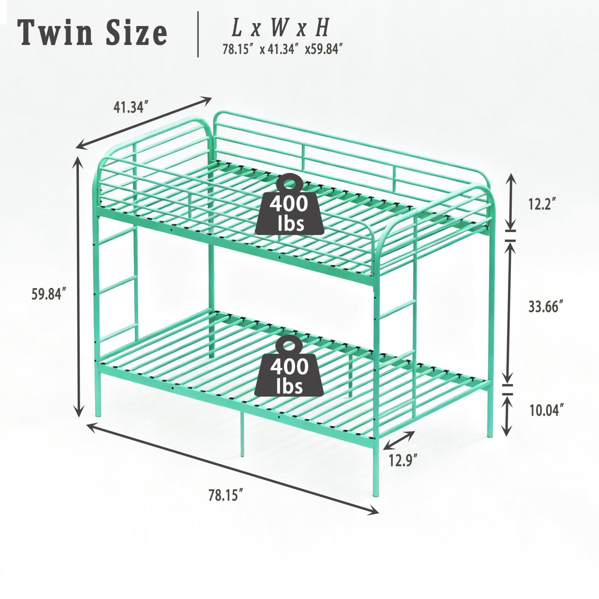 Twin Size  
L x W x H  
78.15" x 41.34" x 59.84"  
41.34"  
59.84"  
12.2"  
33.66"  
10.04"  
12.9"  
78.15"  
400 lbs  
400 lbs