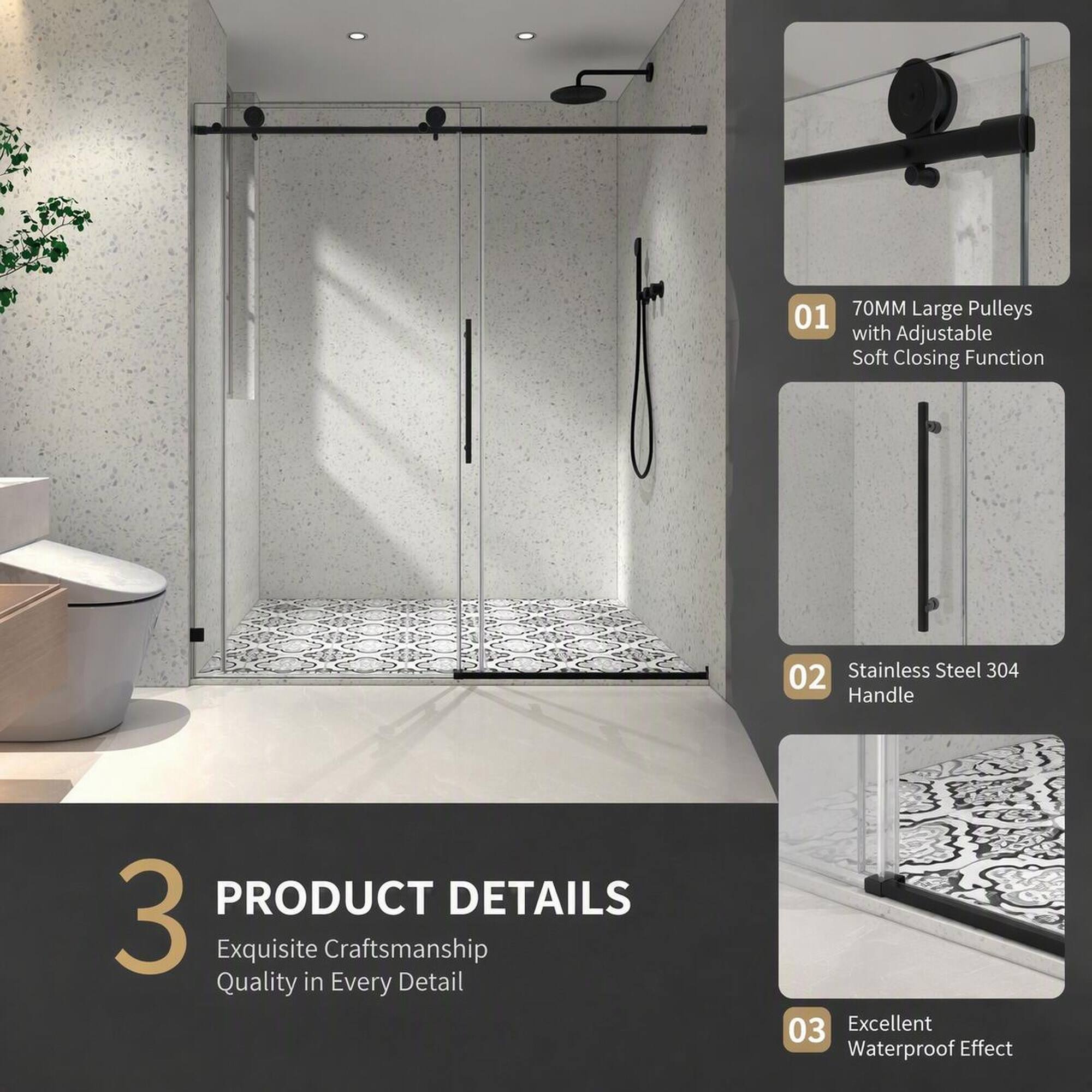 70MM Large Pulleys with Adjustable Soft Closing Function

02 Stainless Steel 304 Handle

PRODUCT DETAILS
3 Exquisite Craftsmanship Quality in Every Detail

03 Excellent Waterproof Effect