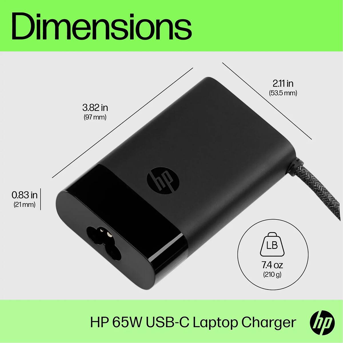 Dimensions
3.82 in (97 mm)
2.11 in (53.5 mm)
0.83 in (21 mm)
7.4 oz (210 g)
HP 65W USB-C Laptop Charger