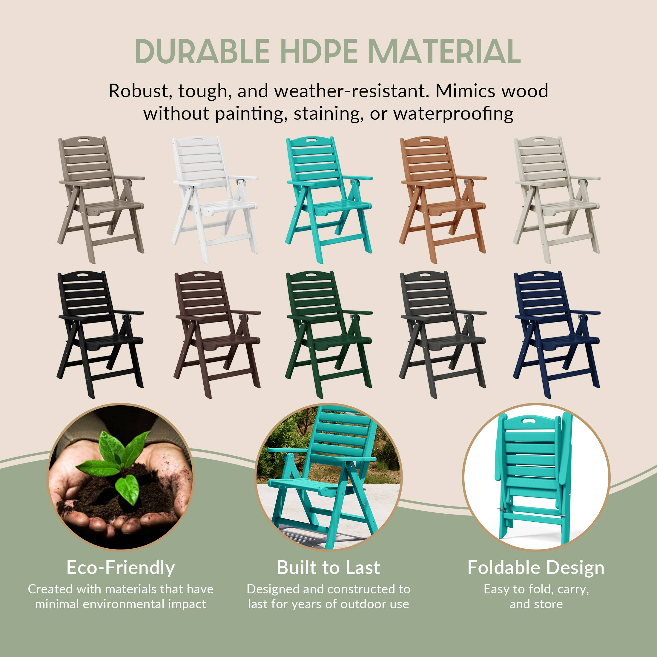 DURABLE HDPE MATERIAL  
Robust, tough, and weather-resistant. Mimics wood without painting, staining, or waterproofing

Eco-Friendly  
Created with materials that have minimal environmental impact

Built to Last  
Designed and constructed to last for years of outdoor use

Foldable Design  
Easy to fold, carry, and store