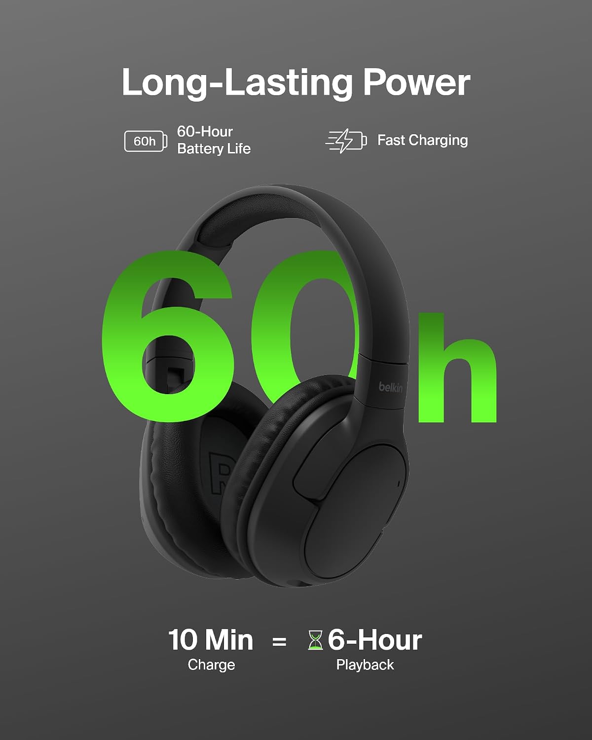 Long-Lasting Power  
60-Hour Battery Life  
Fast Charging  
10 Min = Charge  
6-Hour Playback