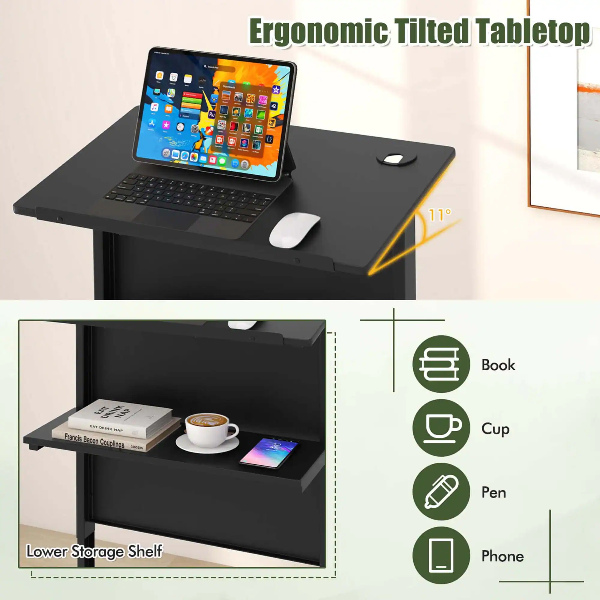 Ergonomic Tilted Tabletop

11°

Lower Storage Shelf

Book
Cup
Pen
Phone

EAT DRINK NAP SAT SALADE NAP Francis Bacon Couplings
