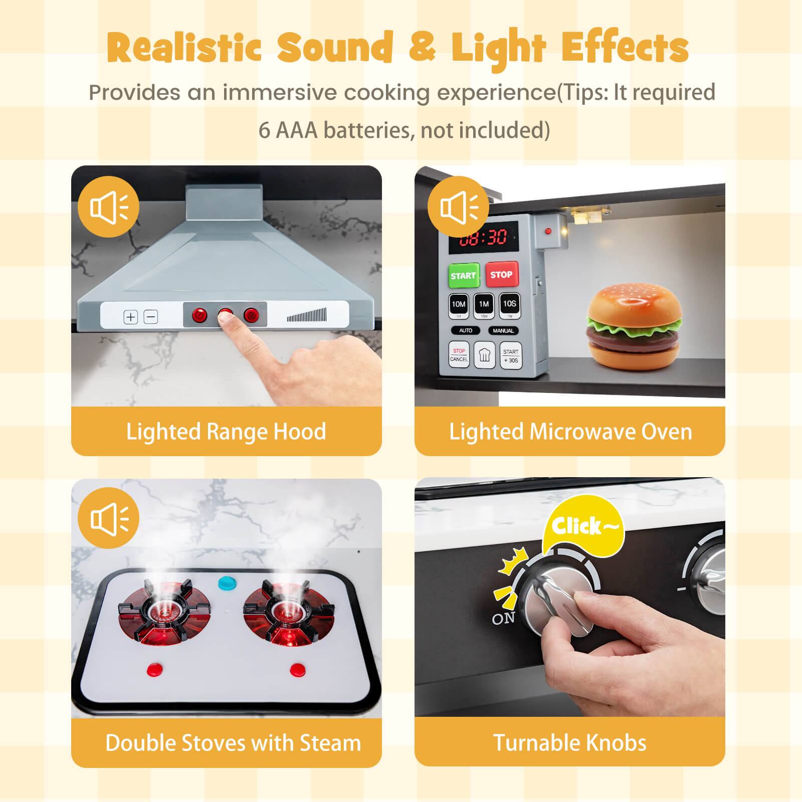 Realistic Sound & Light Effects  
Provides an immersive cooking experience (Tips: It required 6 AAA batteries, not included)  

Lighted Range Hood  
Lighted Microwave Oven  
Double Stoves with Steam  
Turnable Knobs