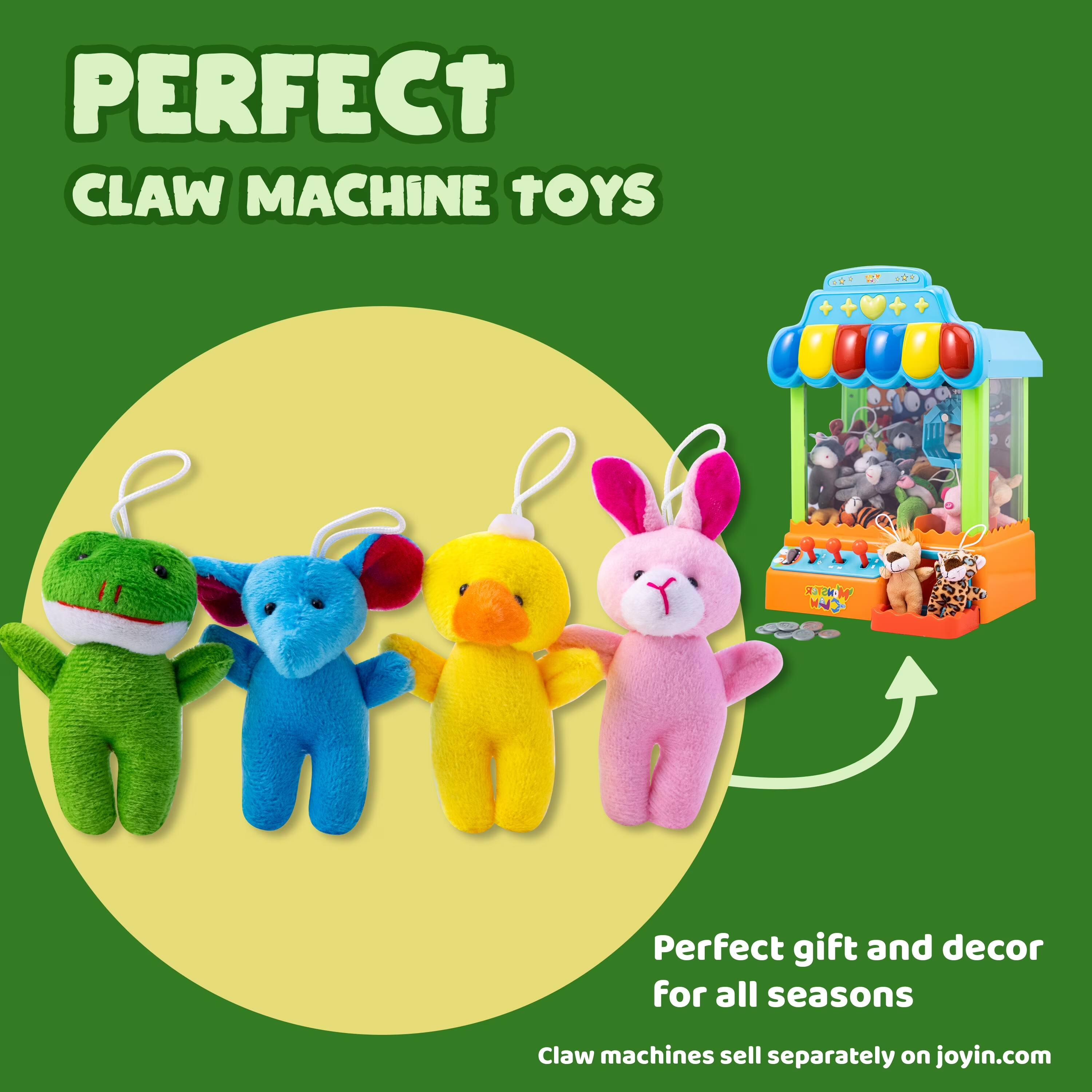 PERFECT CLAW MACHINE TOYS

Perfect gift and decor for all seasons

Claw machines sell separately on joyin.com