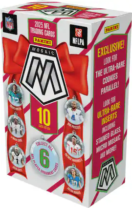 2025 NFL Trading Cards
Panini Mosaic
Exclusive!
Look for the Ultra-Rare Cookies Parallel!
10 Cards per Box
Look for Ultra-Rare Inserts Including Stained Glass, Micro Mosaic, and More!
Collect All 6 NFL Player Ornament Cards
NFLPA
Travis Hunter
Dak Prescott
Patrick Mahomes II
Jalen Hurts
Justin Herbert
Jalen Glass