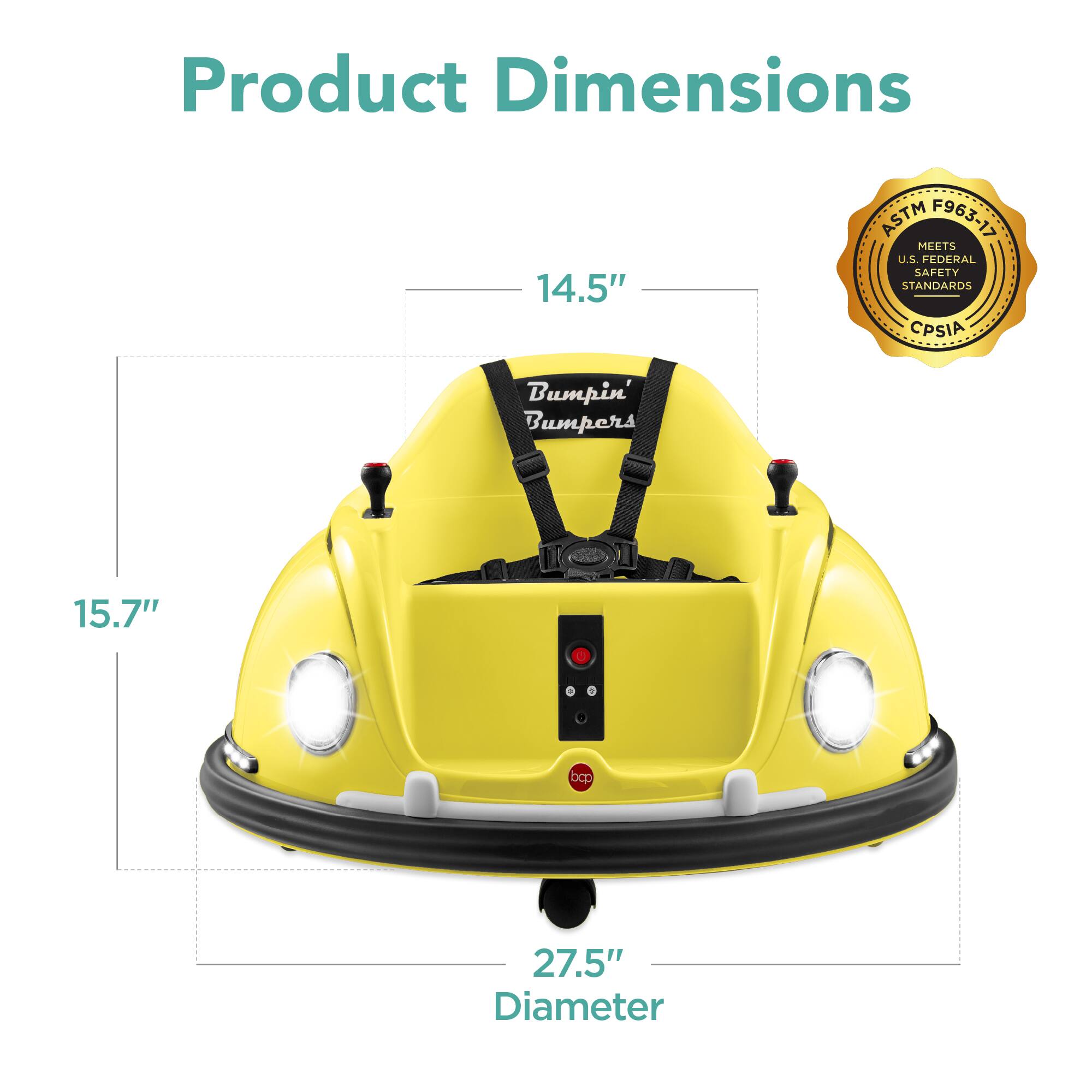 Product Dimensions: 14.5" x 15.7" x 27.5" Diameter  
ASTM F963-17  
Meets U.S. Federal Safety Standards  
CPSIA
